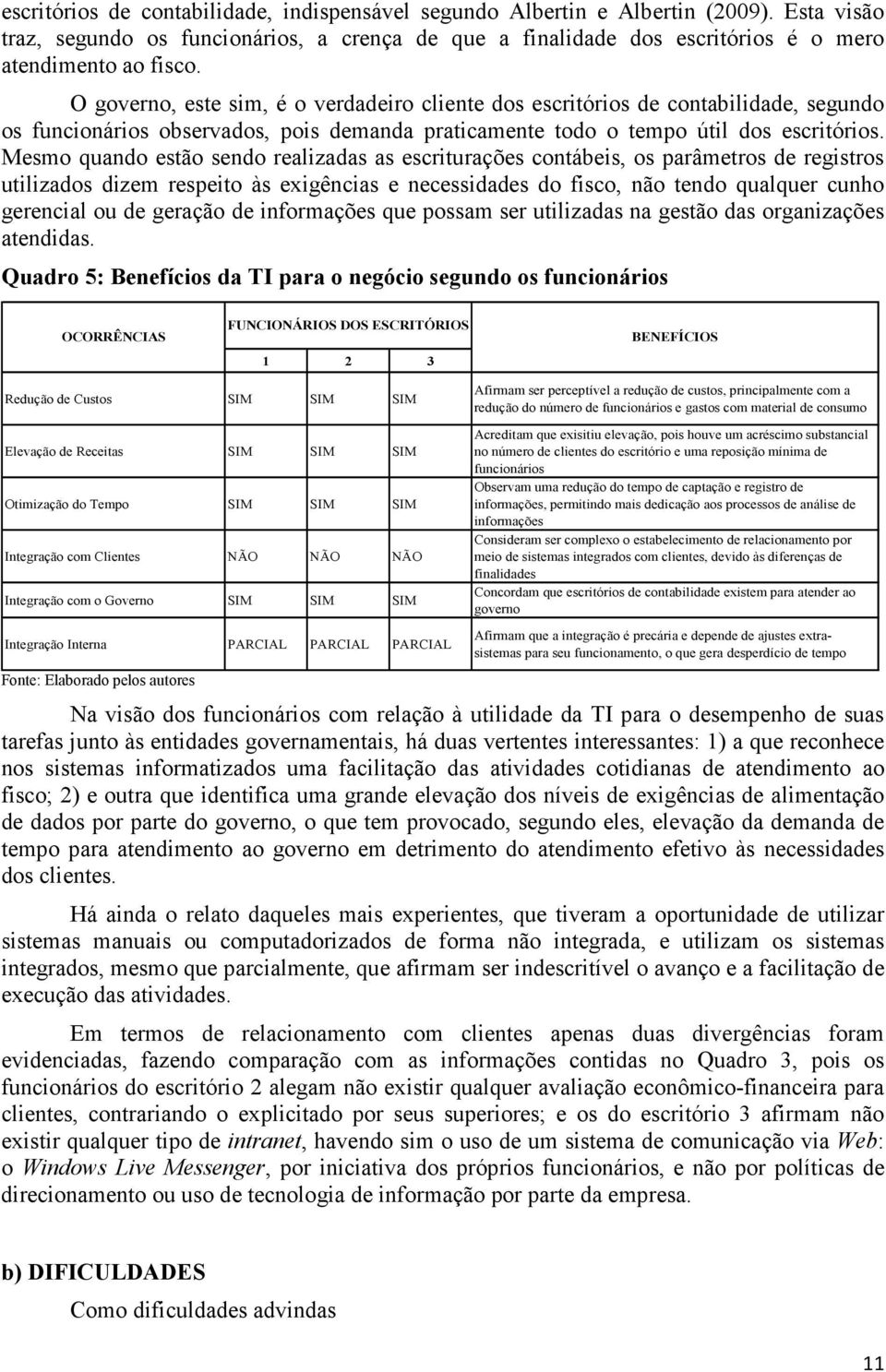 Mesmo quando estão sendo realizadas as escriturações contábeis, os parâmetros de registros utilizados dizem respeito às exigências e necessidades do fisco, não tendo qualquer cunho gerencial ou de