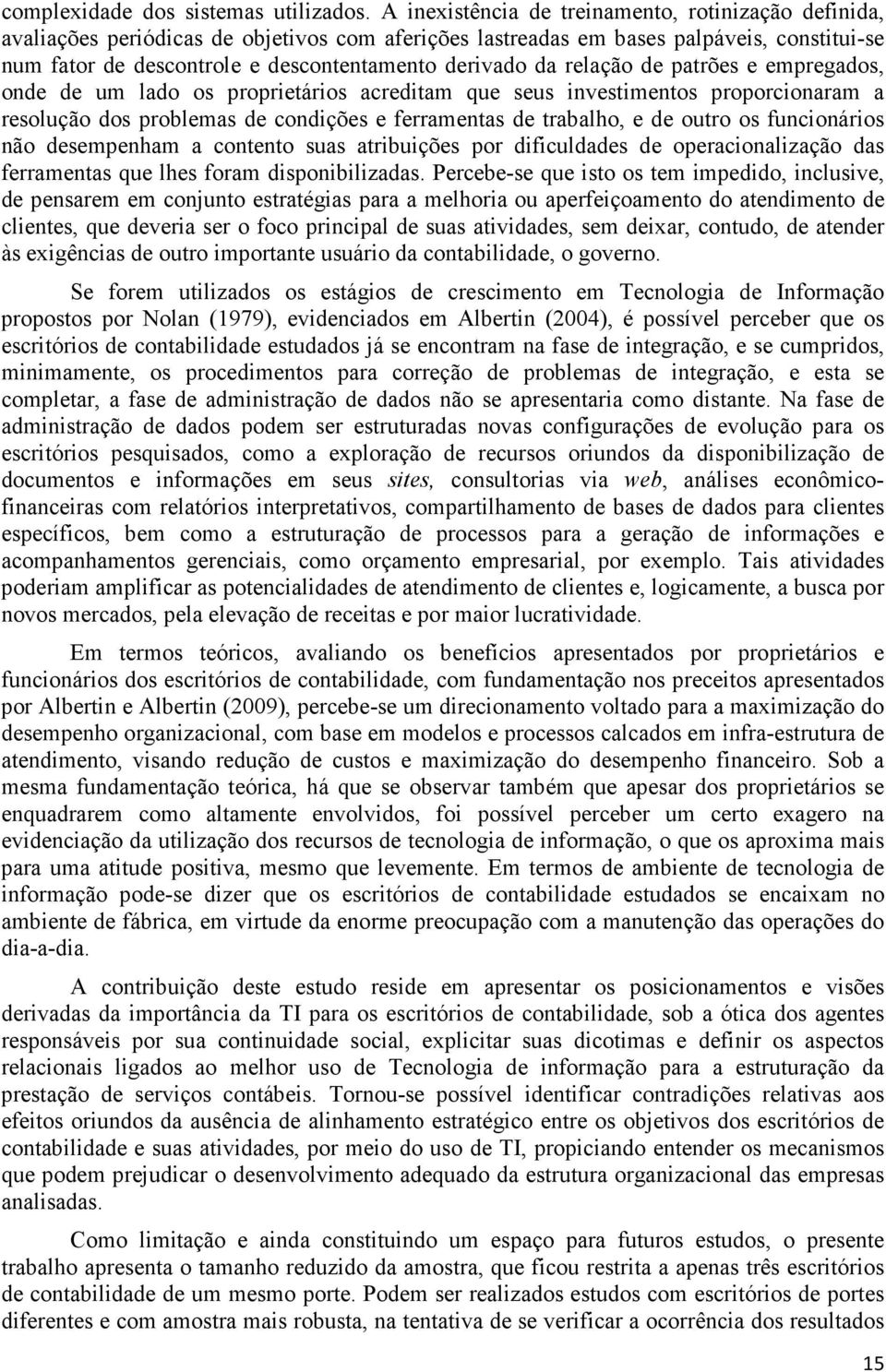 da relação de patrões e empregados, onde de um lado os proprietários acreditam que seus investimentos proporcionaram a resolução dos problemas de condições e ferramentas de trabalho, e de outro os