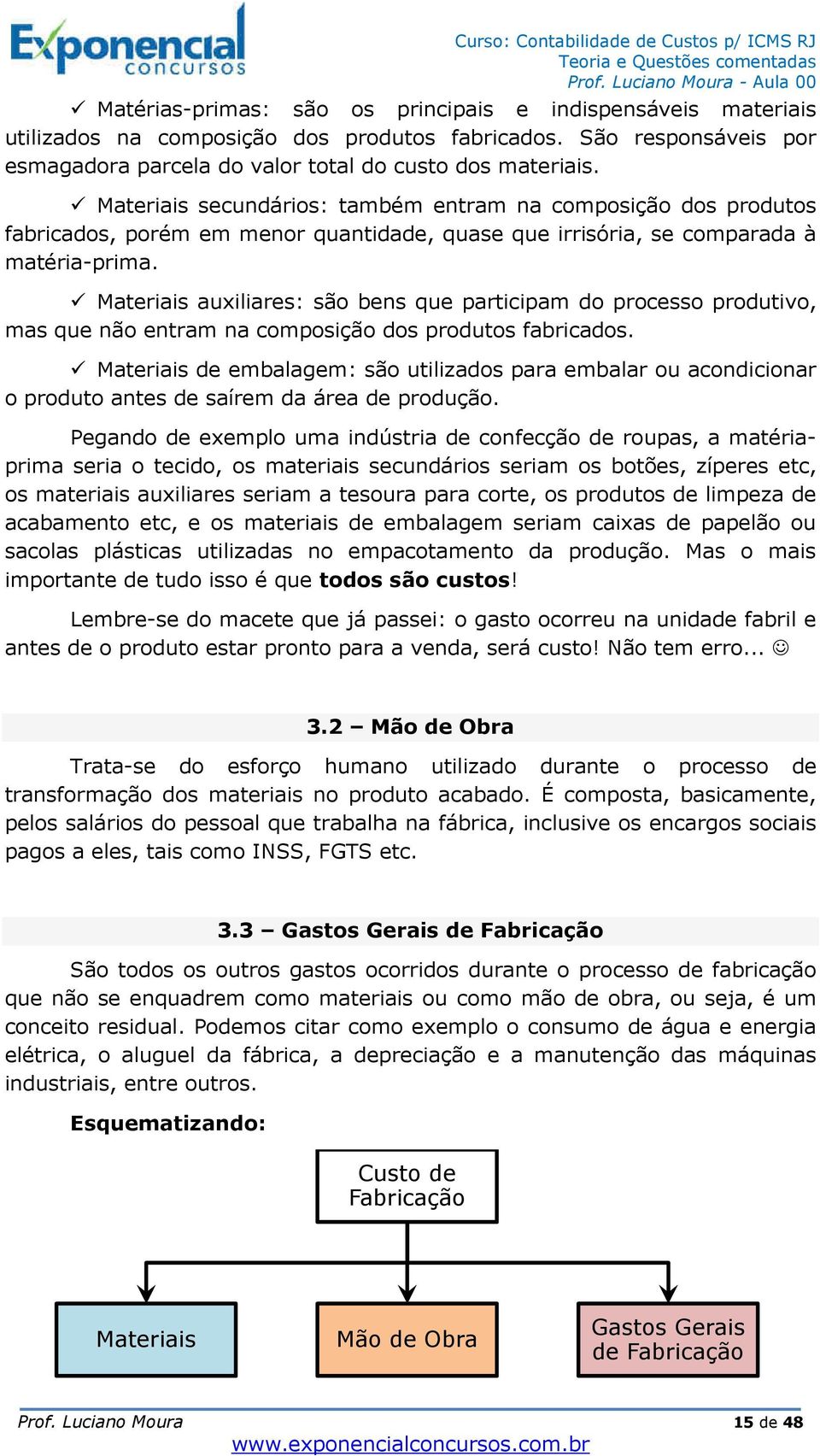 Materiais auxiliares: são bens que participam do processo produtivo, mas que não entram na composição dos produtos fabricados.