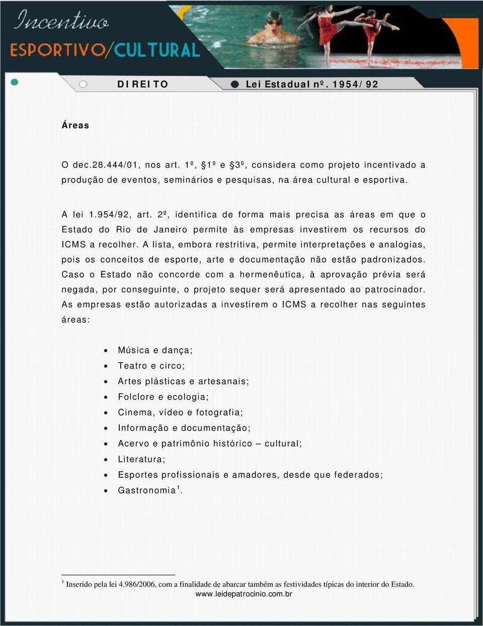 A lista, embora restritiva, permite interpretações e analogias, pois os conceitos de esporte, arte e documentação não estão padronizados.