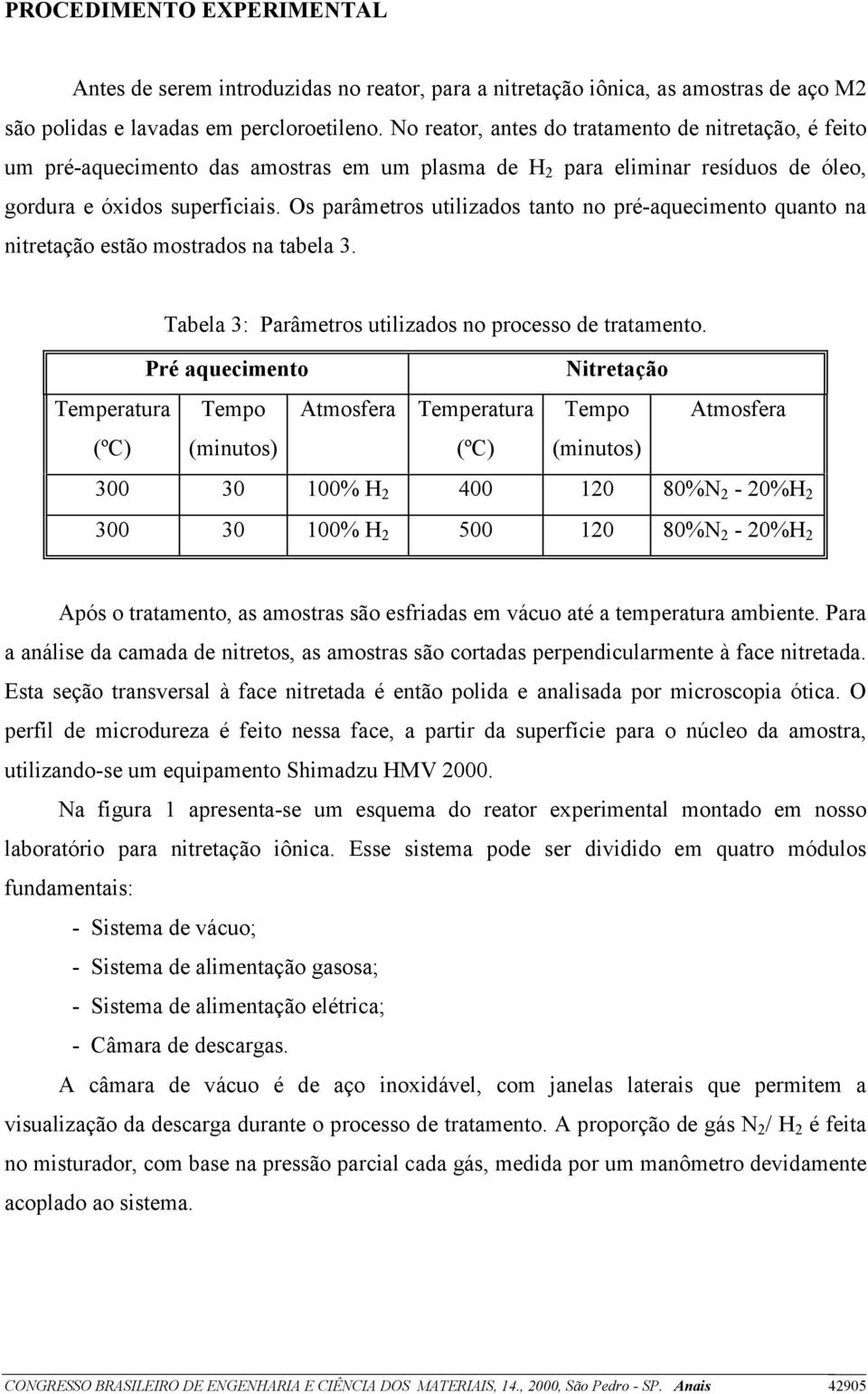 Os parâmetros utilizados tanto no pré-aquecimento quanto na nitretação estão mostrados na tabela 3. Tabela 3: Parâmetros utilizados no processo de tratamento.