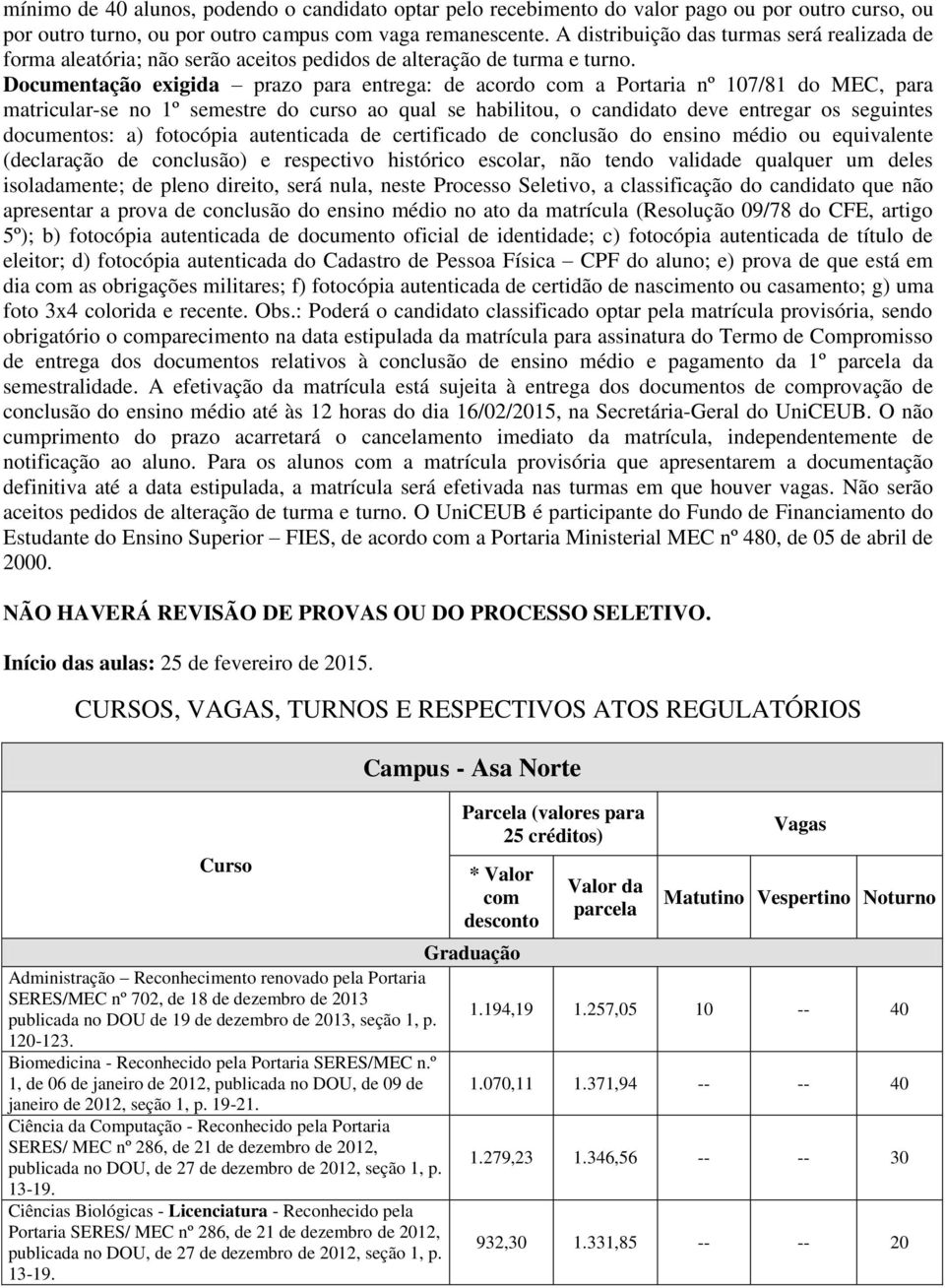 Documentação exigida prazo para entrega: de acordo com a Portaria nº 107/81 do MEC, para matricular-se no 1º semestre do curso ao qual se habilitou, o candidato deve entregar os seguintes documentos: