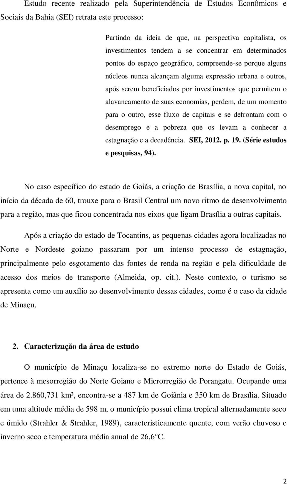 alavancamento de suas economias, perdem, de um momento para o outro, esse fluxo de capitais e se defrontam com o desemprego e a pobreza que os levam a conhecer a estagnação e a decadência. SEI, 2012.