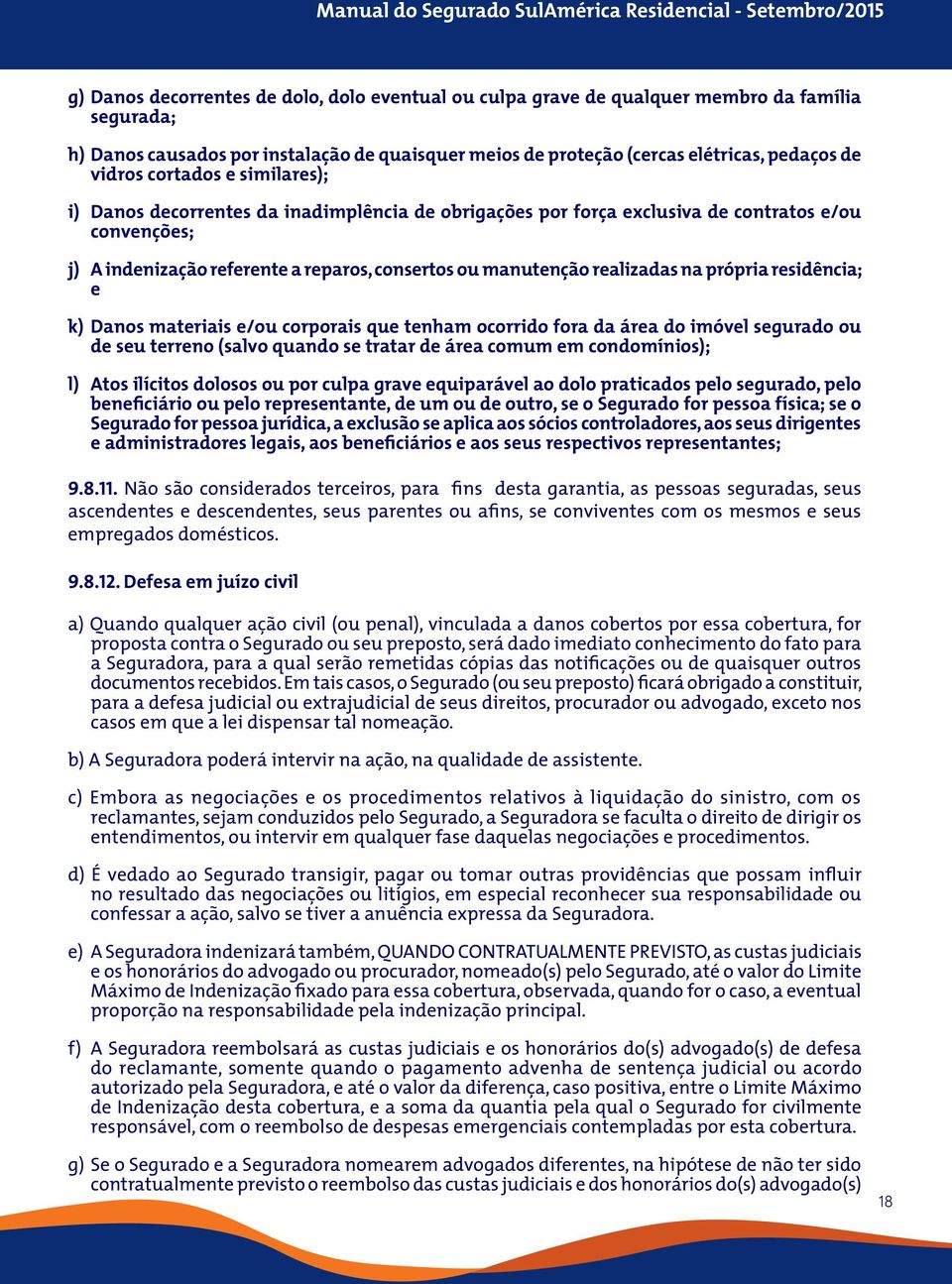 na própria residência; e k) Danos materiais e/ou corporais que tenham ocorrido fora da área do imóvel segurado ou de seu terreno (salvo quando se tratar de área comum em condomínios); l) Atos