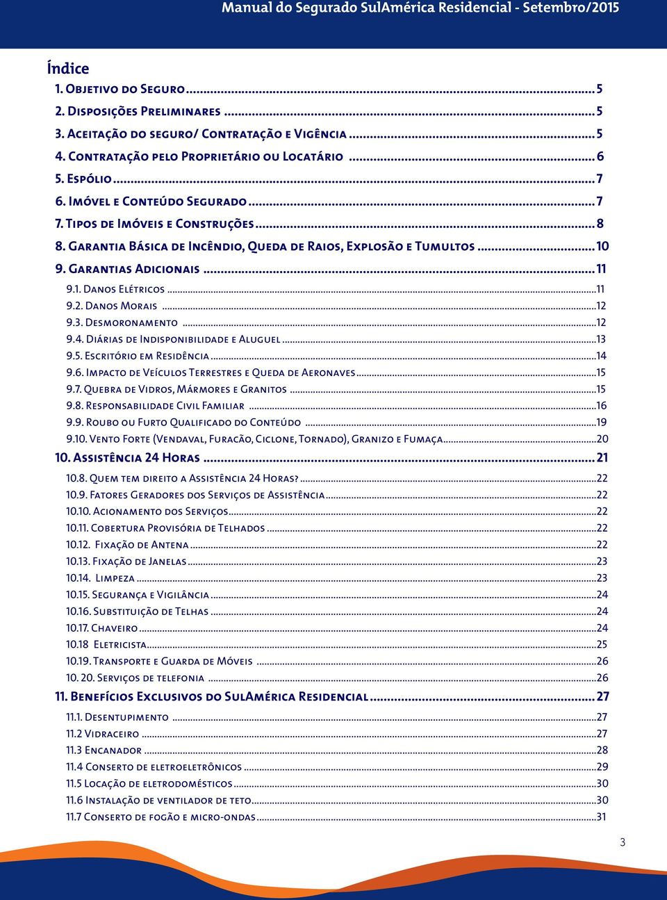 Danos Morais...12 9.3. Desmoronamento...12 9.4. Diárias de Indisponibilidade e Aluguel...13 9.5. Escritório em Residência...14 9.6. Impacto de Veículos Terrestres e Queda de Aeronaves...15 9.7.