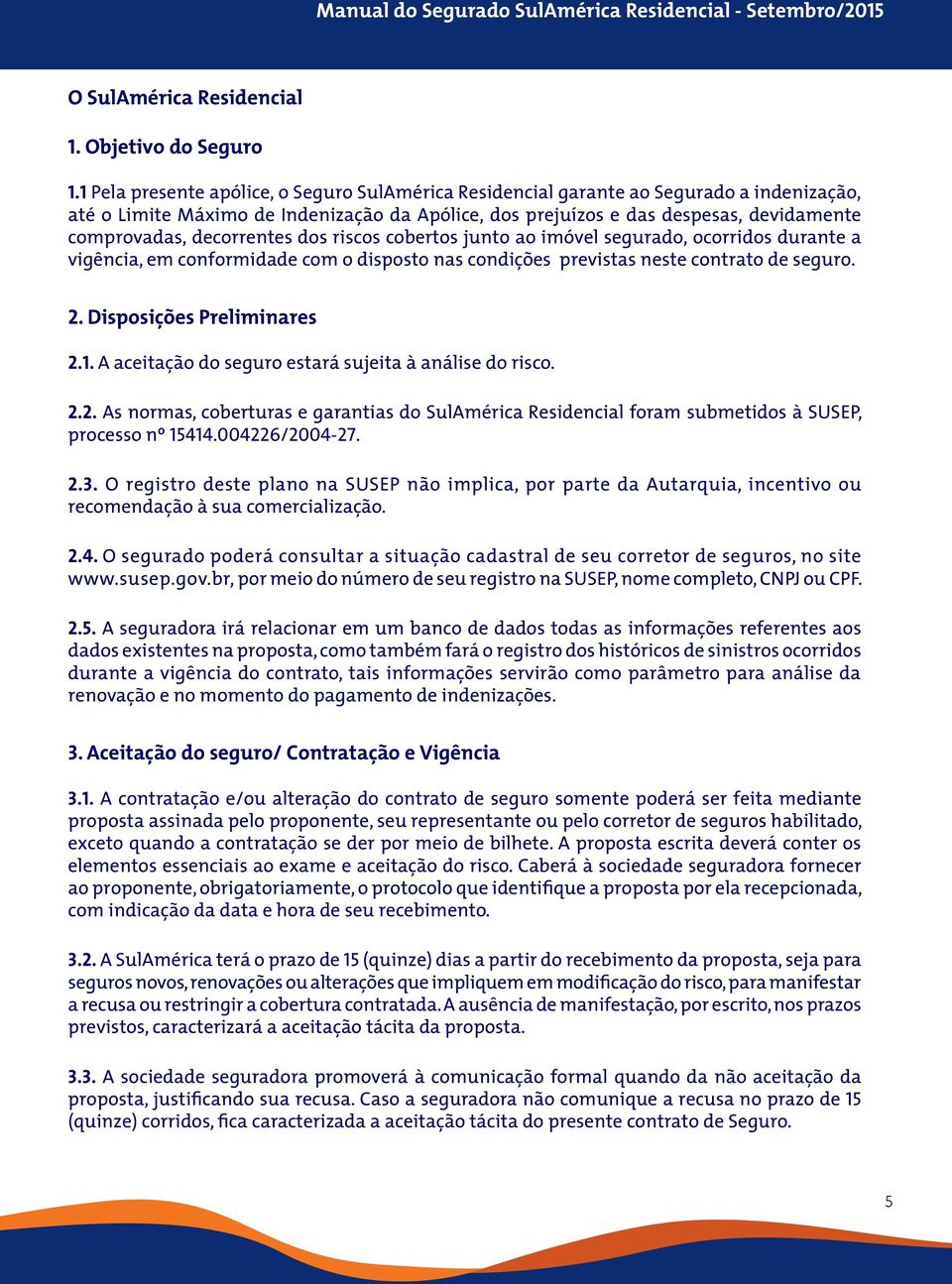 decorrentes dos riscos cobertos junto ao imóvel segurado, ocorridos durante a vigência, em conformidade com o disposto nas condições previstas neste contrato de seguro. 2. Disposições Preliminares 2.