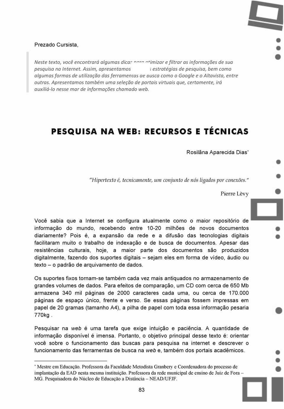 Apresentamos também uma seleção de portais virtuais que, certamente, irá auxiliá lo nesse mar de informações chamado web.