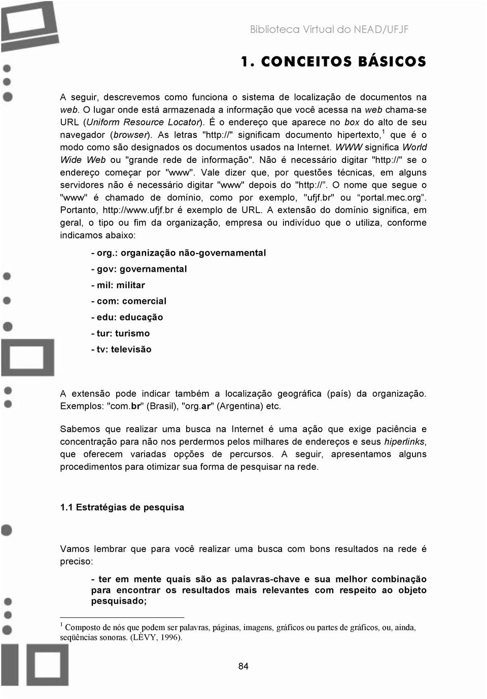 As letras "http://" significam documento hipertexto, 1 que é o modo como são designados os documentos usados na Internet. WWW significa World Wide Web ou "grande rede de informação".