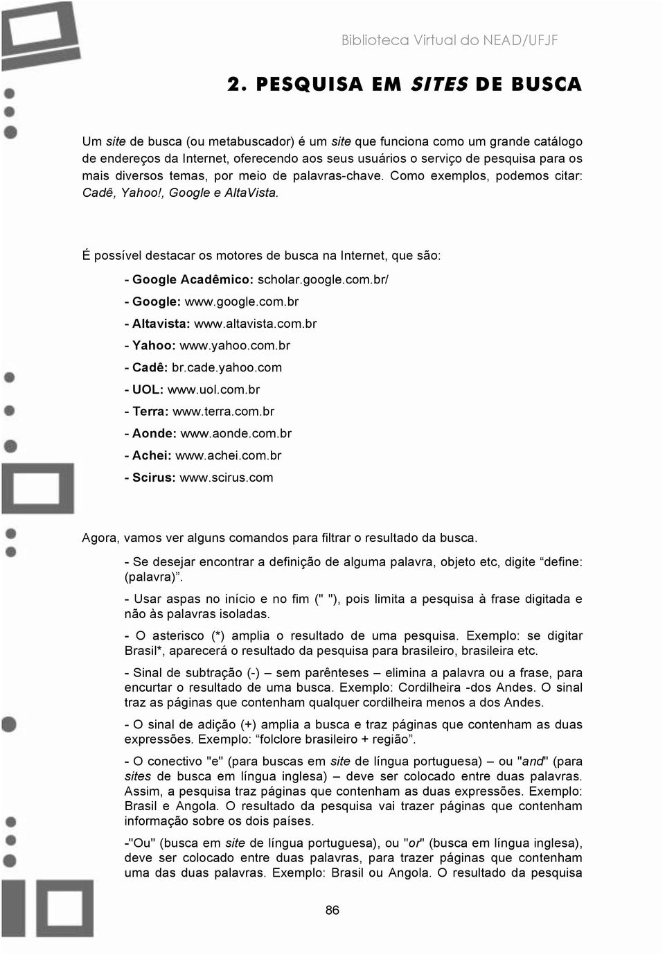 É possível destacar os motores de busca na Internet, que são: - Google Acadêmico: scholar.google.com.br/ - Google: www.google.com.br - Altavista: www.altavista.com.br - Yahoo: www.yahoo.com.br - Cadê: br.