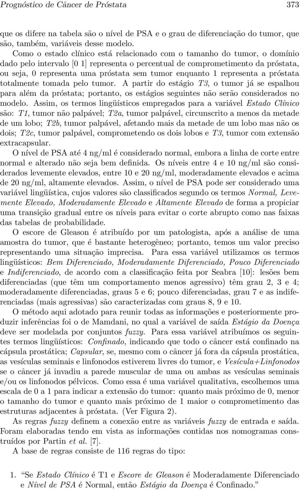 enquanto 1 representa a próstata totalmente tomada pelo tumor. A partir do estágio T3, o tumor já se espalhou para além da próstata; portanto, os estágios seguintes não serão considerados no modelo.