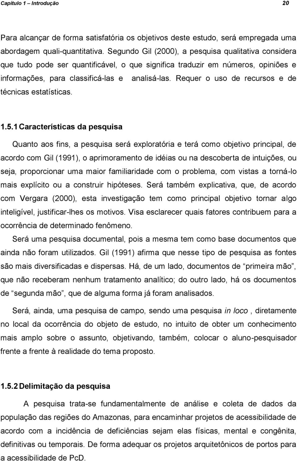 Requer o uso de recursos e de técnicas estatísticas. 1.5.