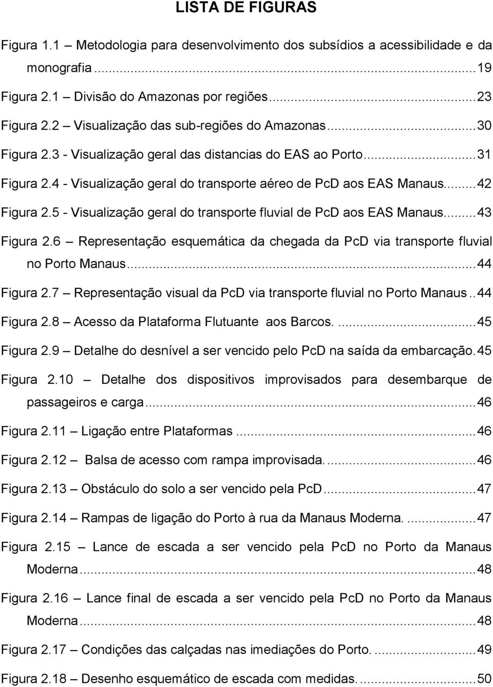 .. 42 Figura 2.5 - Visualização geral do transporte fluvial de PcD aos EAS Manaus... 43 Figura 2.6 Representação esquemática da chegada da PcD via transporte fluvial no Porto Manaus... 44 Figura 2.