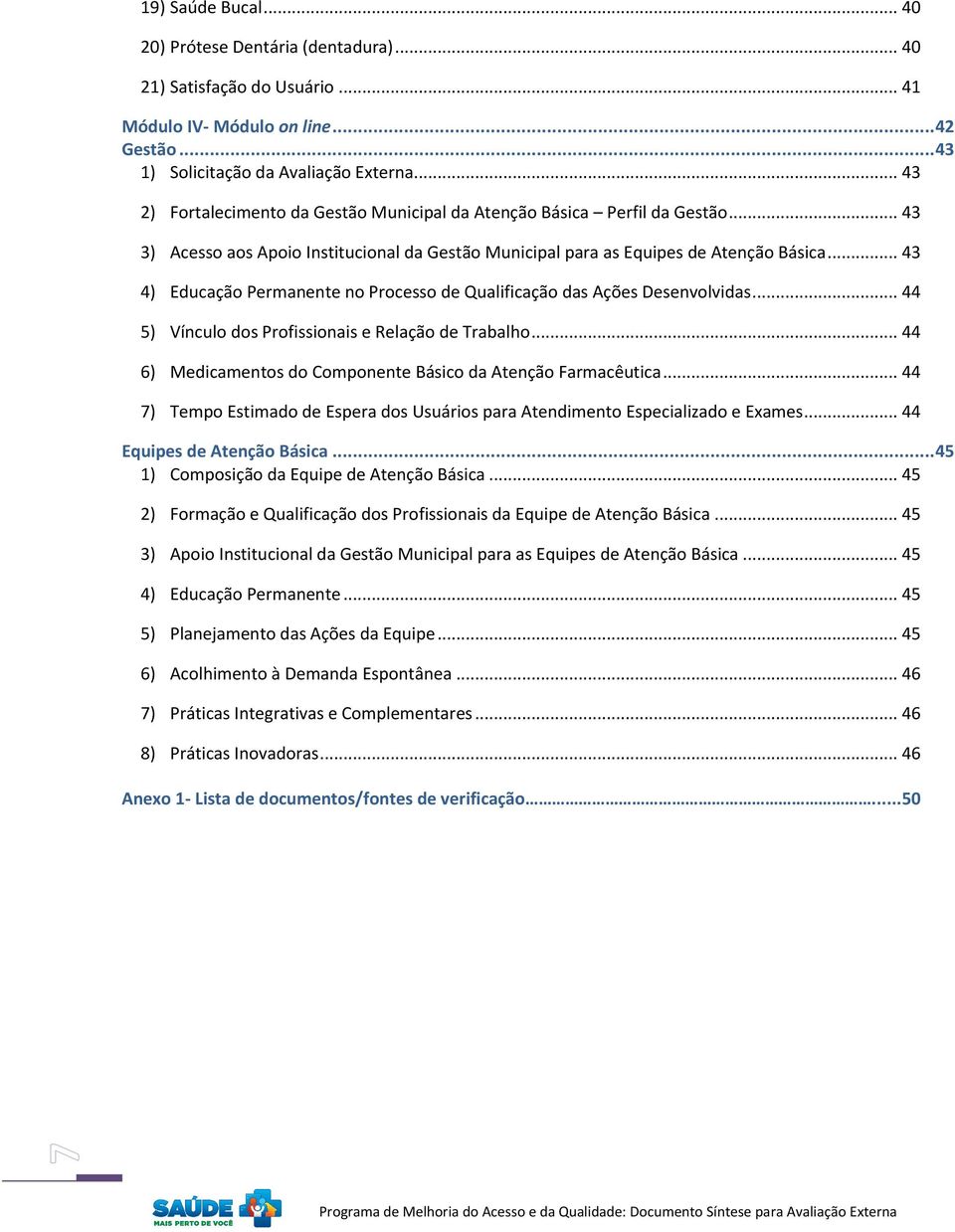 .. 43 4) Educação Permanente no Processo de Qualificação das Ações Desenvolvidas... 44 5) Vínculo dos Profissionais e Relação de Trabalho.