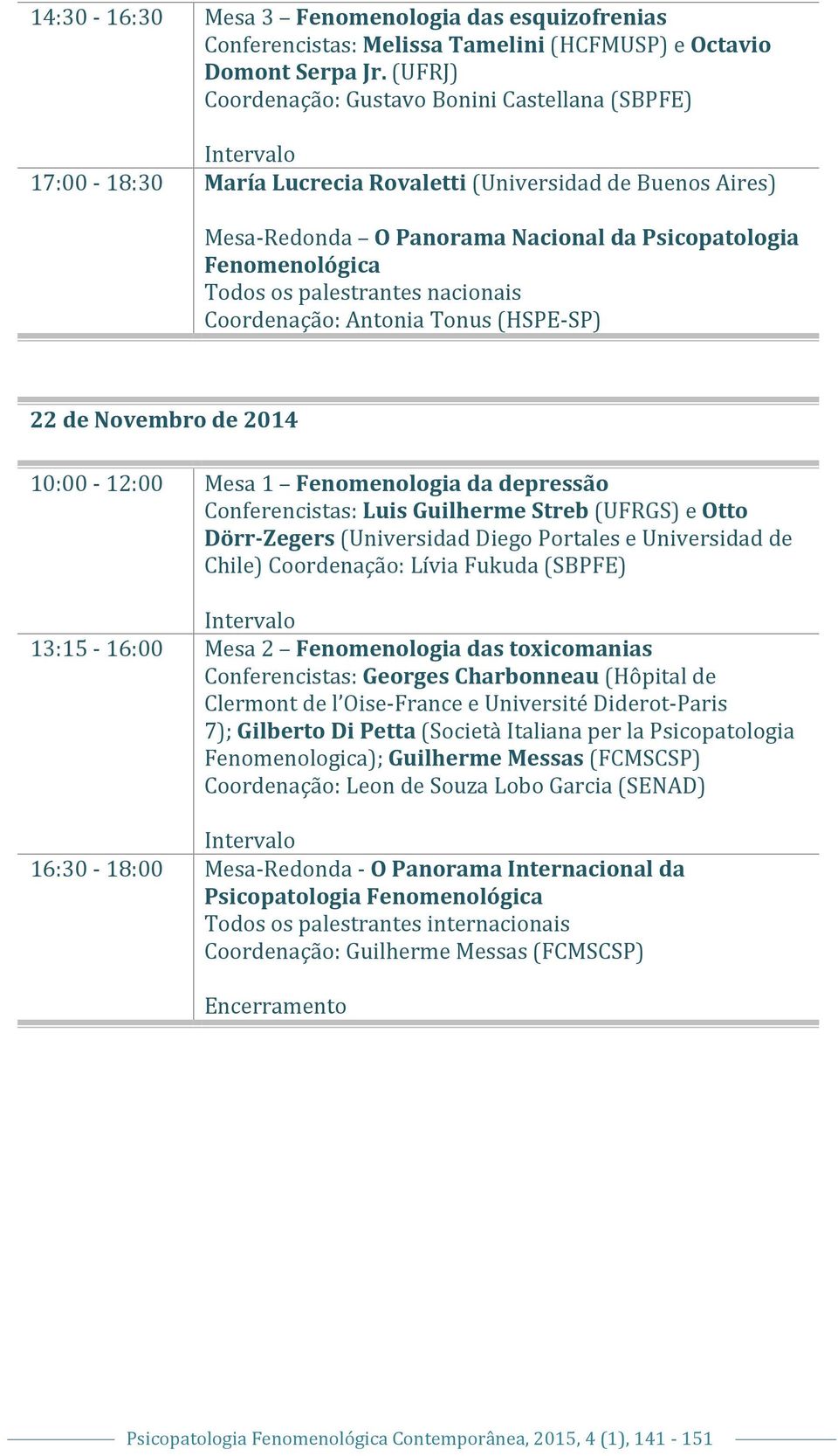 palestrantes nacionais Coordenação: Antonia Tonus (HSPE- SP) 22 de Novembro de 2014 10:00-12:00 Mesa 1 Fenomenologia da depressão Conferencistas: Luis Guilherme Streb (UFRGS) e Otto Dörr-Zegers