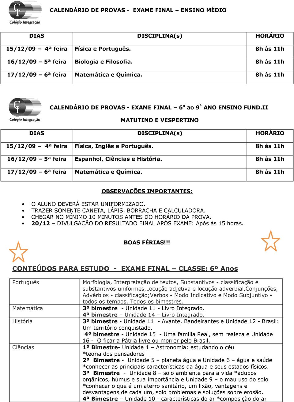 8h às 11h 17/12/09 6ª feira e Química. 8h às 11h OBSERVAÇÕES IMPORTANTES: O ALUNO DEVERÁ ESTAR UNIFORMIZADO. TRAZER SOMENTE CANETA, LÁPIS, BORRACHA E CALCULADORA.