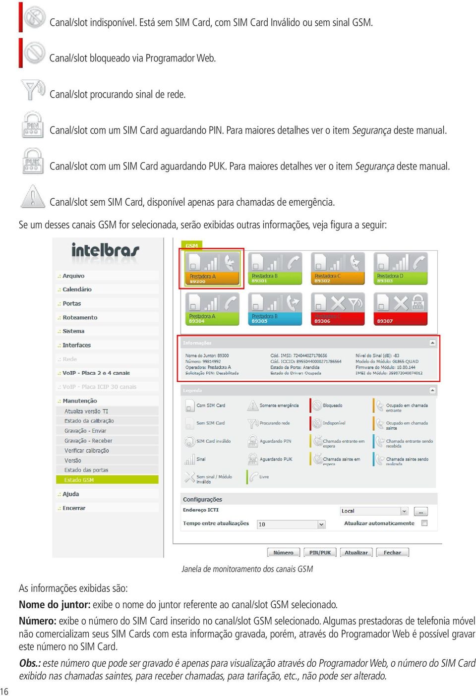 Se um desses canais GSM for selecionada, serão exibidas outras informações, veja figura a seguir: 16 As informações exibidas são: Janela de monitoramento dos canais GSM Nome do juntor: exibe o nome