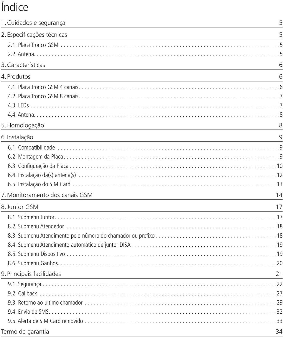 Homologação 8 6. Instalação 9 6.1. Compatibilidade...9 6.2. Montagem da Placa...9 6.3. Configuração da Placa...10 6.4. Instalação da(s) antena(s)...12 6.5. Instalação do SIM Card...13 7.
