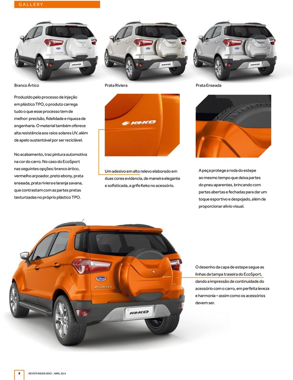 No caso do EcoSport nas seguintes opções: branco ártico, vermelho arpoador, preto ebony, prata enseada, prata riviera e laranja savana, que contrastam com as partes pretas texturizadas no próprio