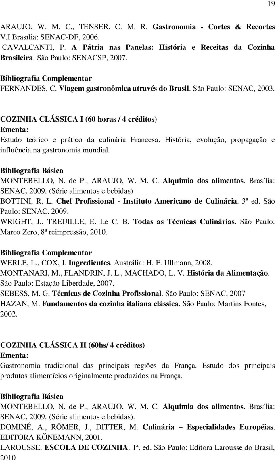 História, evolução, propagação e influência na gastronomia mundial. MONTEBELLO, N. de P., ARAUJO, W. M. C. Alquimia dos alimentos. Brasília: SENAC, 2009. (Série alimentos e bebidas) BOTTINI, R. L.