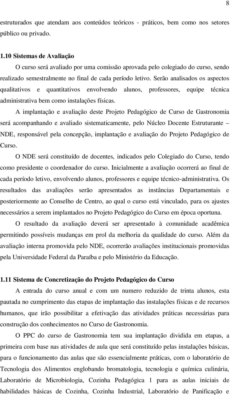 Serão analisados os aspectos qualitativos e quantitativos envolvendo alunos, professores, equipe técnica administrativa bem como instalações físicas.