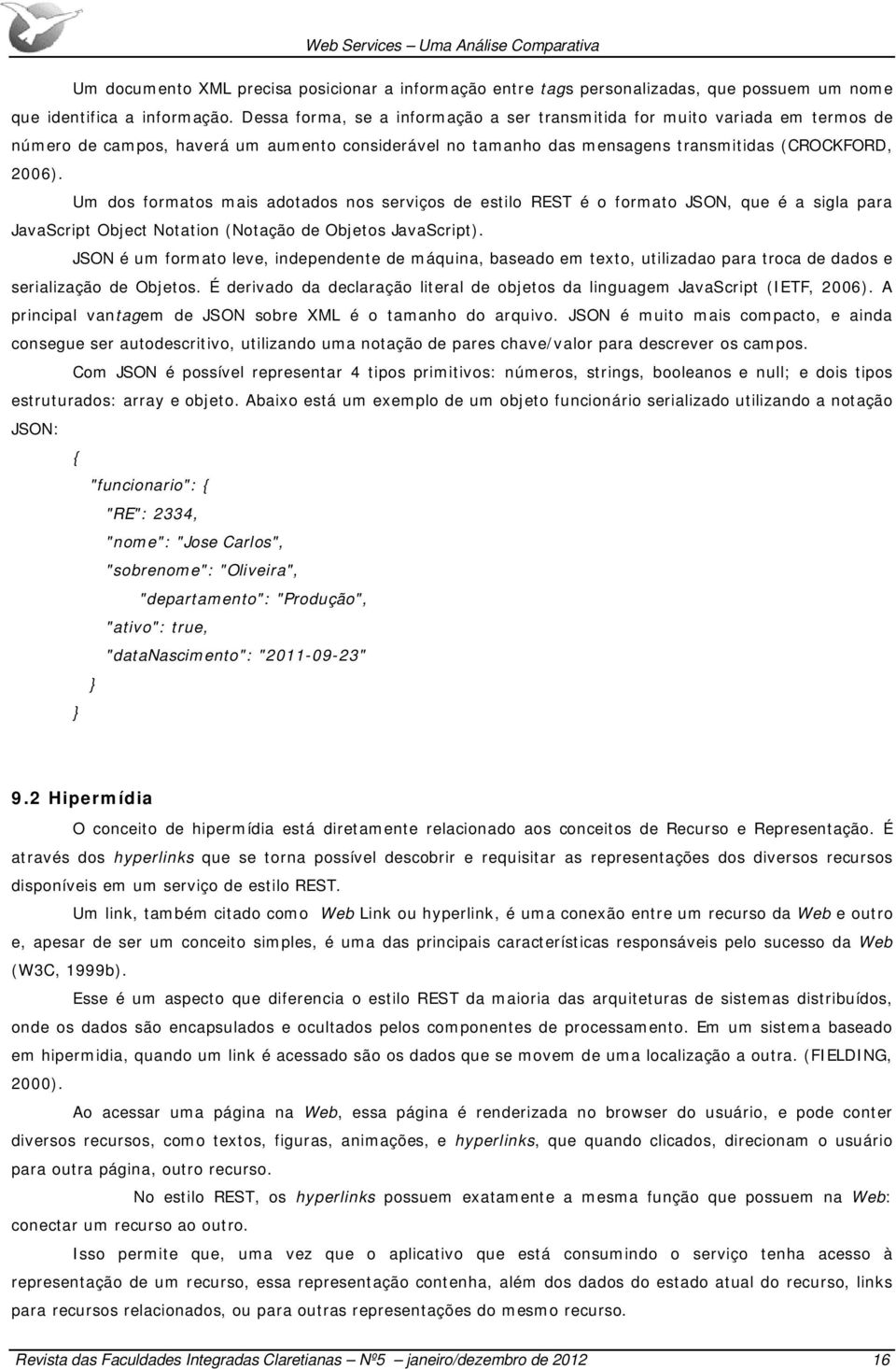 Um dos formatos mais adotados nos serviços de estilo REST é o formato JSON, que é a sigla para JavaScript Object Notation (Notação de Objetos JavaScript).