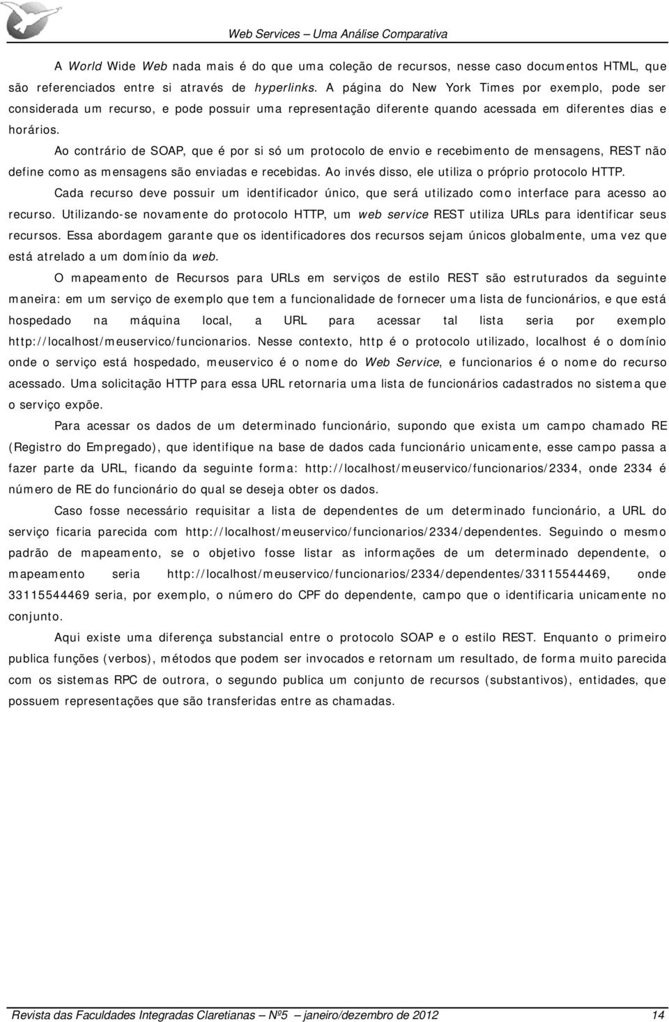 Ao contrário de SOAP, que é por si só um protocolo de envio e recebimento de mensagens, REST não define como as mensagens são enviadas e recebidas.