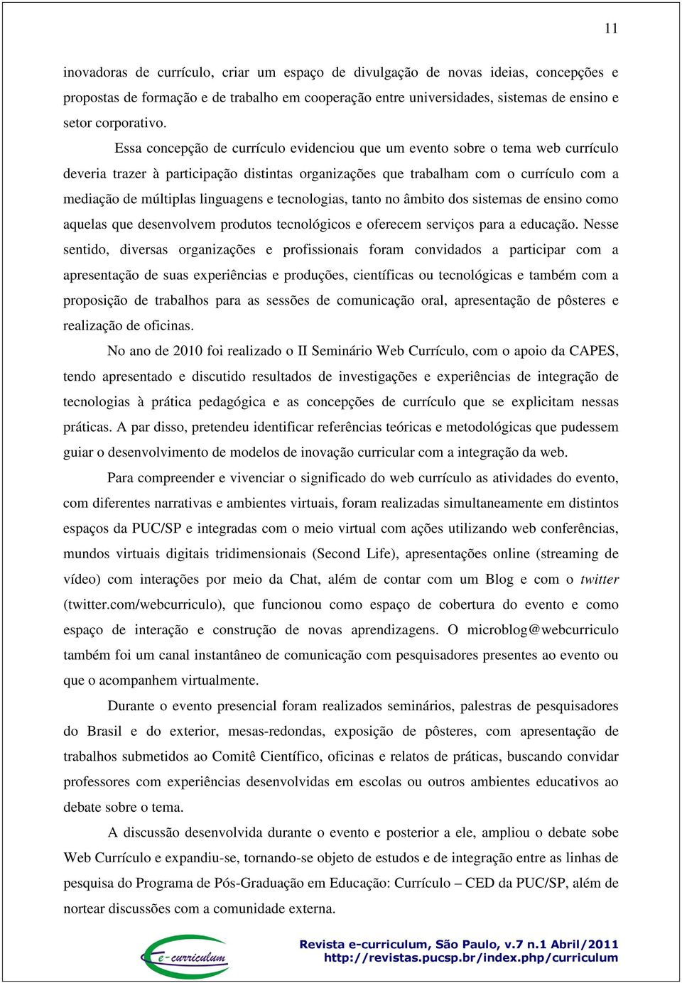 linguagens e tecnologias, tanto no âmbito dos sistemas de ensino como aquelas que desenvolvem produtos tecnológicos e oferecem serviços para a educação.