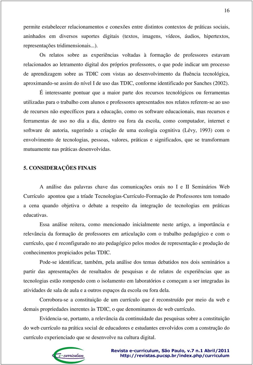 Os relatos sobre as experiências voltadas à formação de professores estavam relacionados ao letramento digital dos próprios professores, o que pode indicar um processo de aprendizagem sobre as TDIC