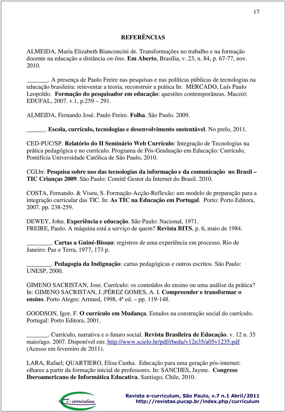 Formação do pesquisador em educação: questões contemporâneas. Maceió: EDUFAL, 2007. v.1, p.259 291. ALMEIDA, Fernando José. Paulo Freire. Folha. São Paulo. 2009.