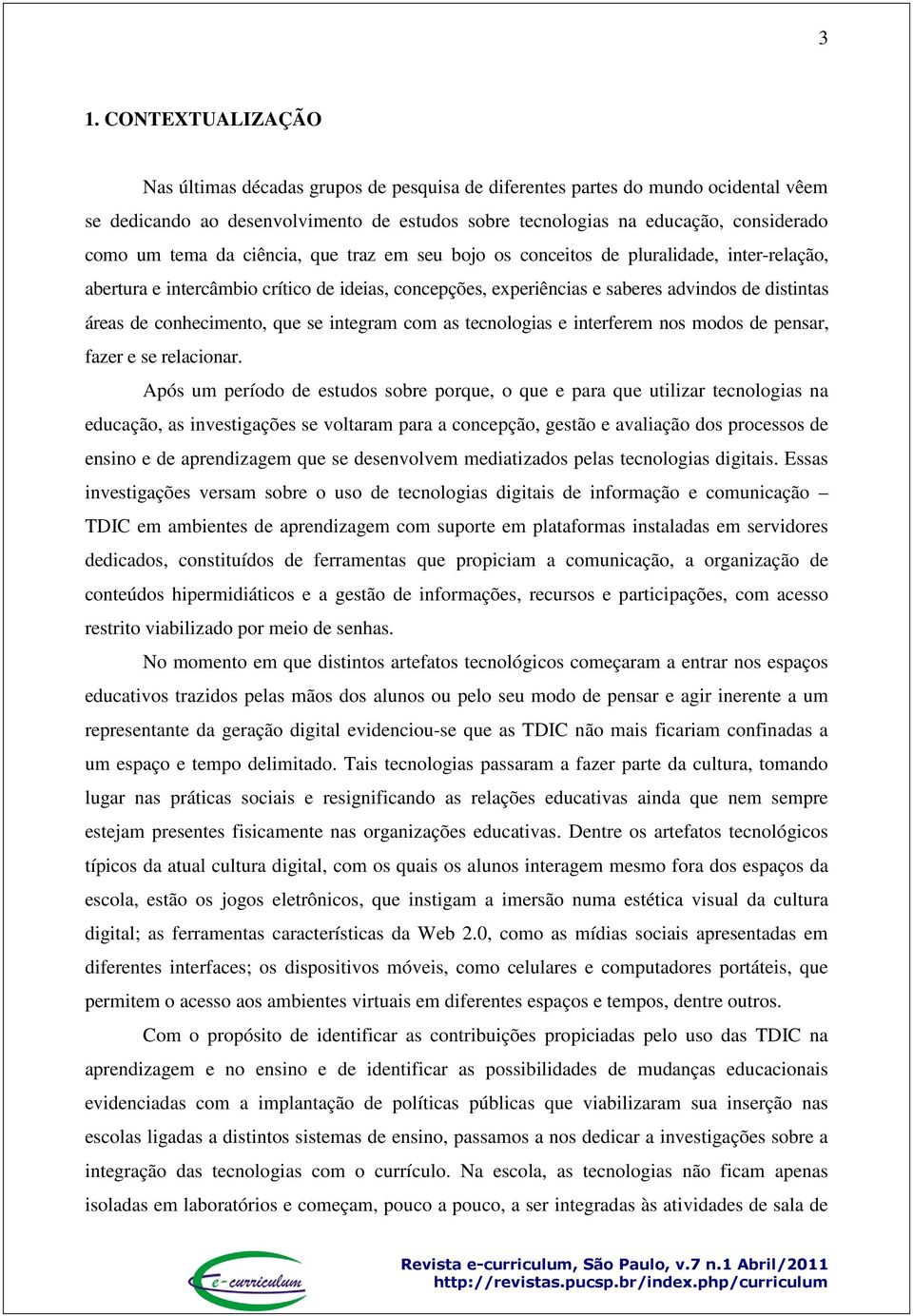 conhecimento, que se integram com as tecnologias e interferem nos modos de pensar, fazer e se relacionar.