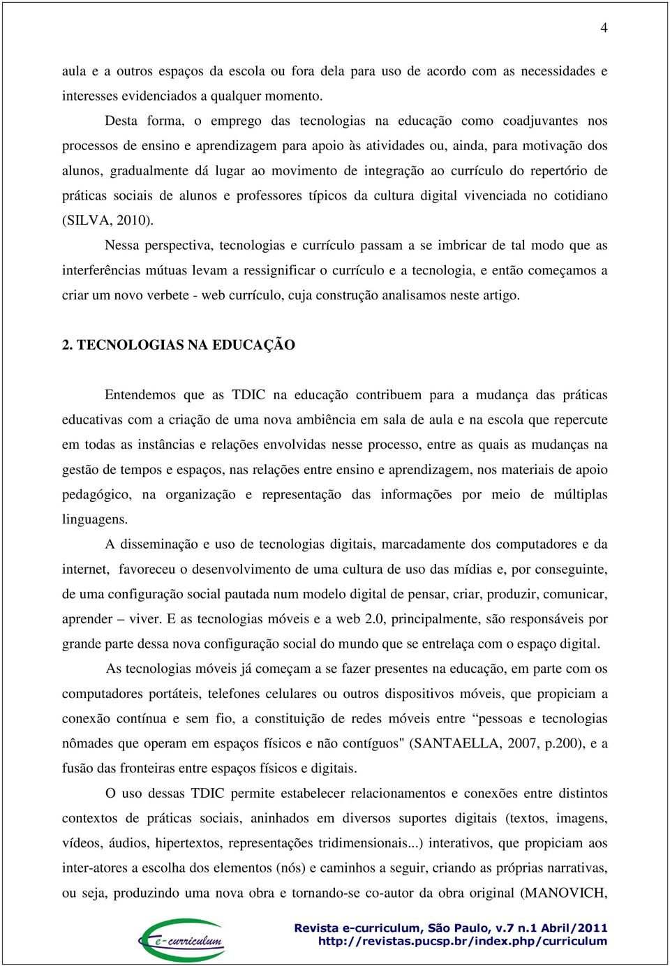 movimento de integração ao currículo do repertório de práticas sociais de alunos e professores típicos da cultura digital vivenciada no cotidiano (SILVA, 2010).