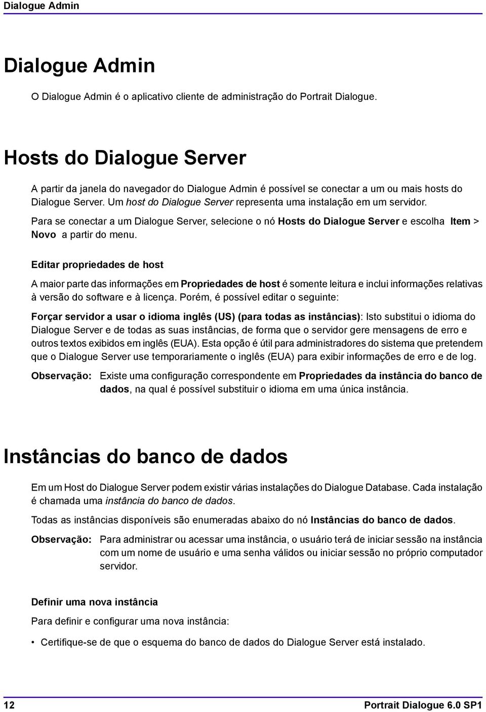 Um host do Dialogue Server representa uma instalação em um servidor. Para se conectar a um Dialogue Server, selecione o nó Hosts do Dialogue Server e escolha Item > Novo a partir do menu.