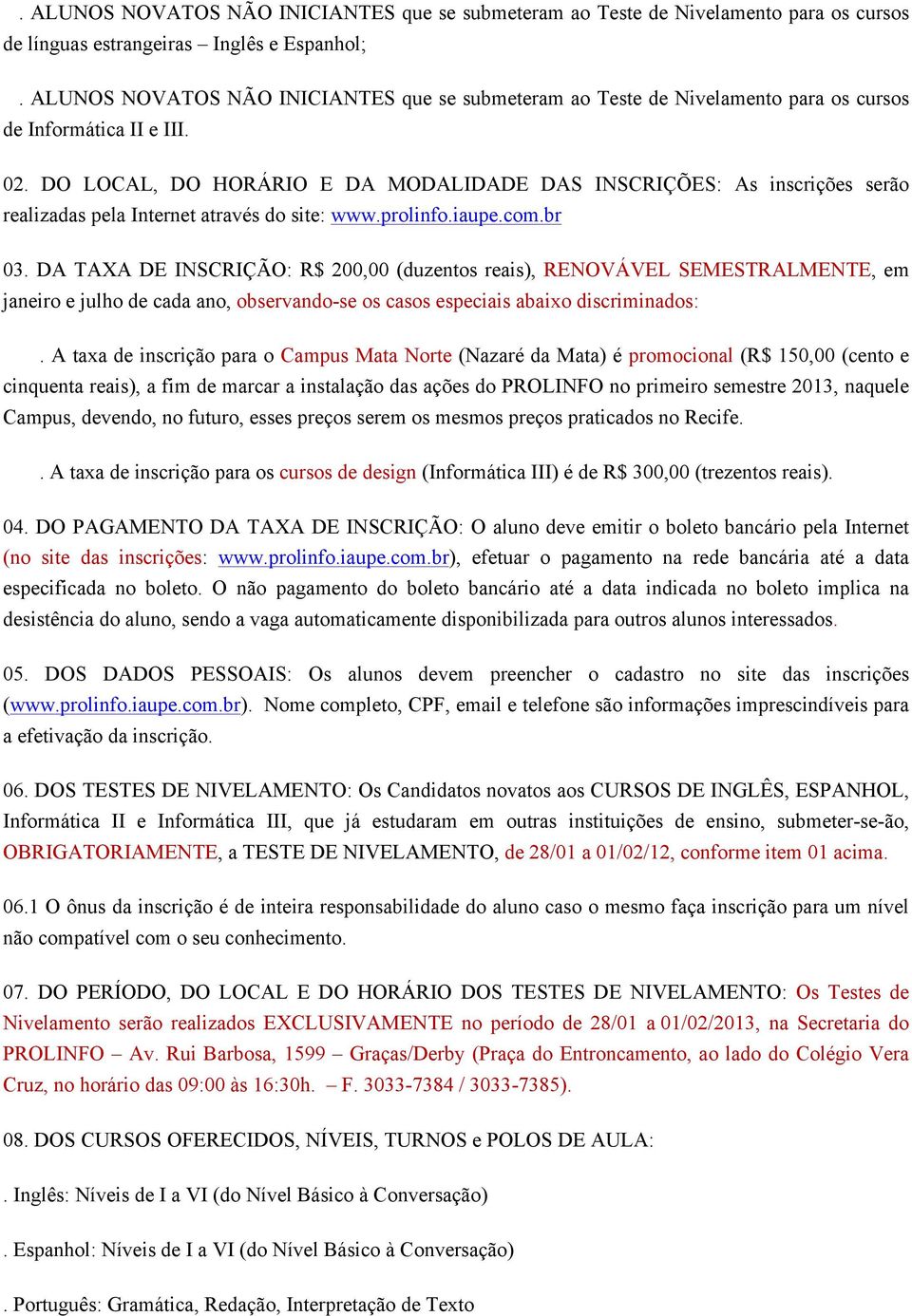 DO LOCAL, DO HORÁRIO E DA MODALIDADE DAS INSCRIÇÕES: As inscrições serão realizadas pela Internet através do site: www.prolinfo.iaupe.com.br 03.