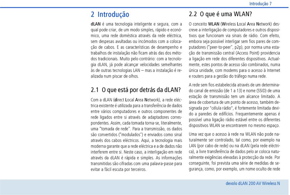 Muito pelo contrário: com a tecnologia dlan, já pode alcançar velocidades semelhantes às de outras tecnologias LAN mas a instalação é realizada num piscar de olhos. 2.1 O que está por detrás da dlan?