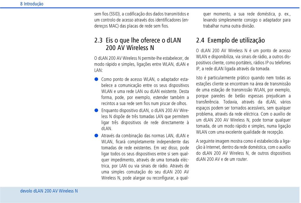 estabelece a comunicação entre os seus dispositivos WLAN e uma rede LAN ou dlan existente. Desta forma, pode, por exemplo, estender também a recintos a sua rede sem fios num piscar de olhos.