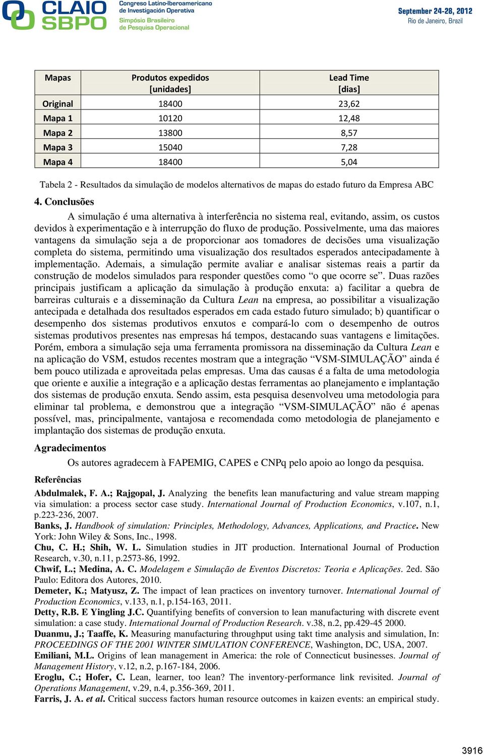 Conclusões A simulação é uma alternativa à interferência no sistema real, evitando, assim, os custos devidos à experimentação e à interrupção do fluxo de produção.