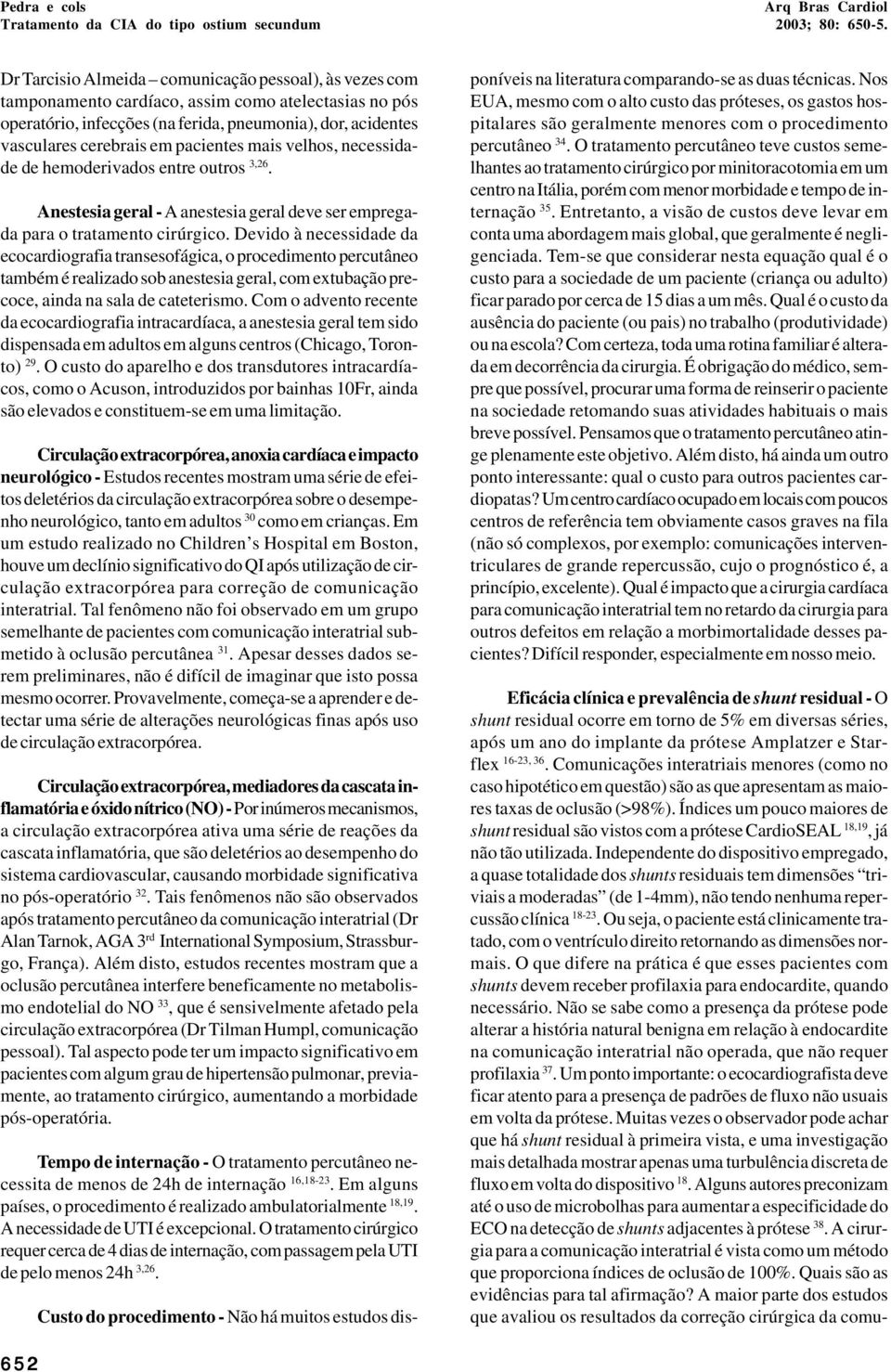 Devido à necessidade da ecocardiografia transesofágica, o procedimento percutâneo também é realizado sob anestesia geral, com extubação precoce, ainda na sala de cateterismo.