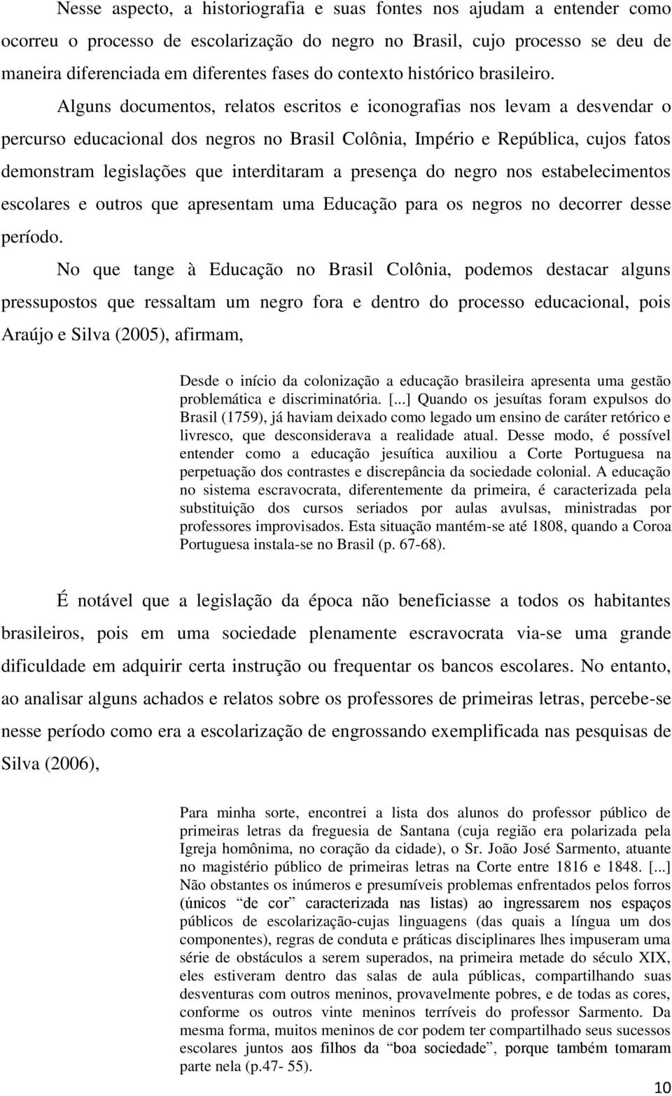 Alguns documentos, relatos escritos e iconografias nos levam a desvendar o percurso educacional dos negros no Brasil Colônia, Império e República, cujos fatos demonstram legislações que interditaram