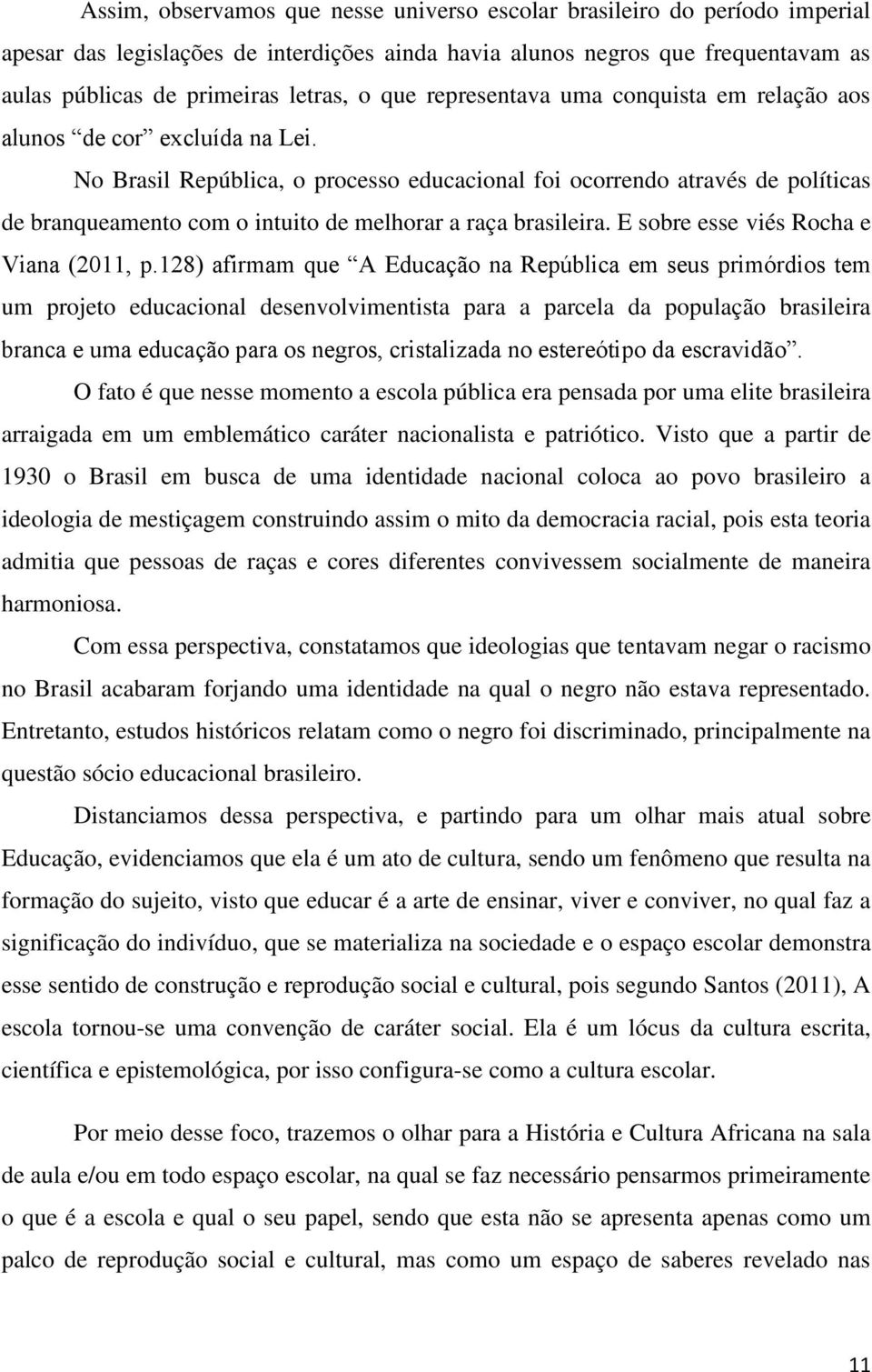 No Brasil República, o processo educacional foi ocorrendo através de políticas de branqueamento com o intuito de melhorar a raça brasileira. E sobre esse viés Rocha e Viana (2011, p.