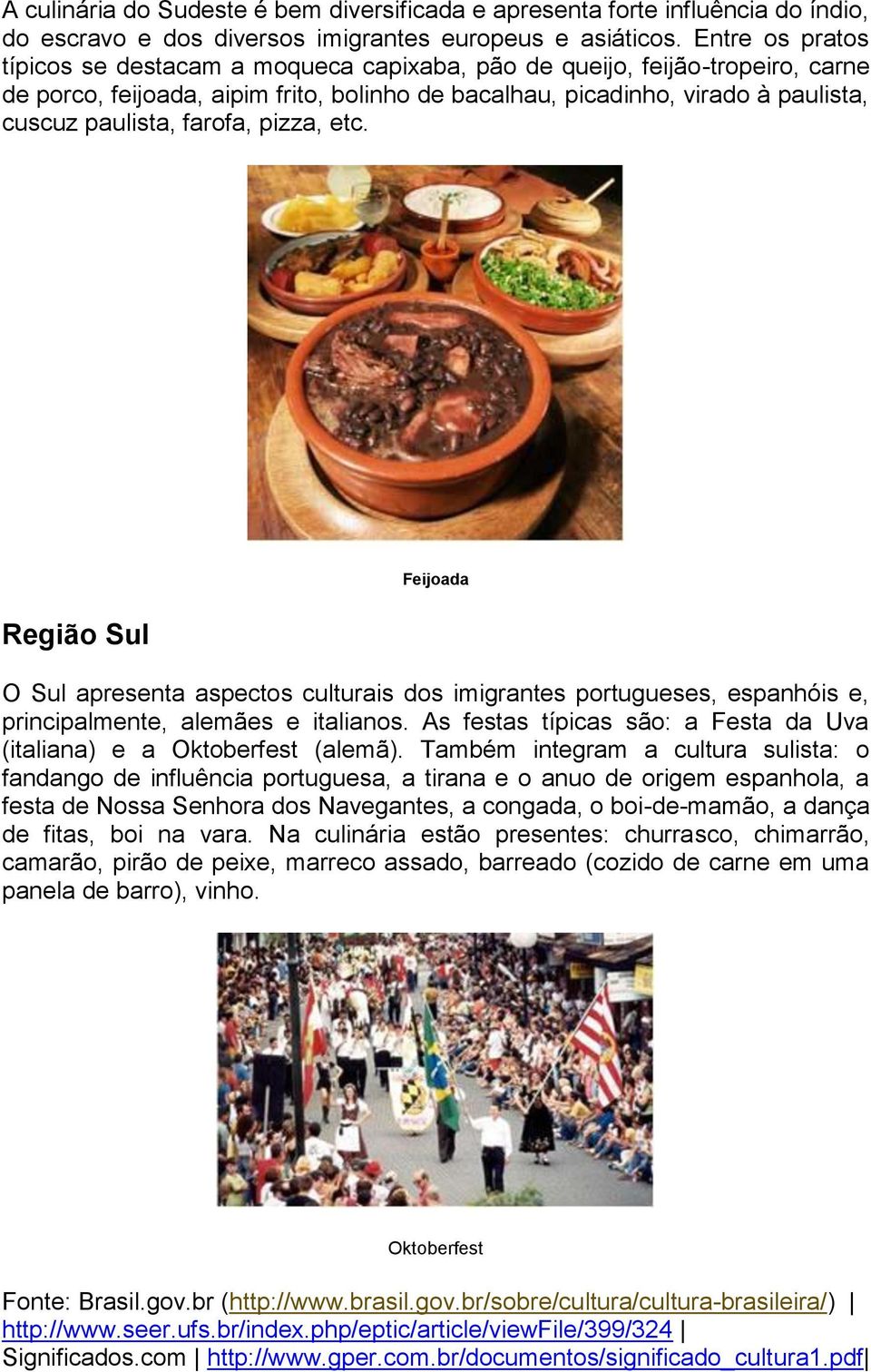 farofa, pizza, etc. Região Sul Feijoada O Sul apresenta aspectos culturais dos imigrantes portugueses, espanhóis e, principalmente, alemães e italianos.
