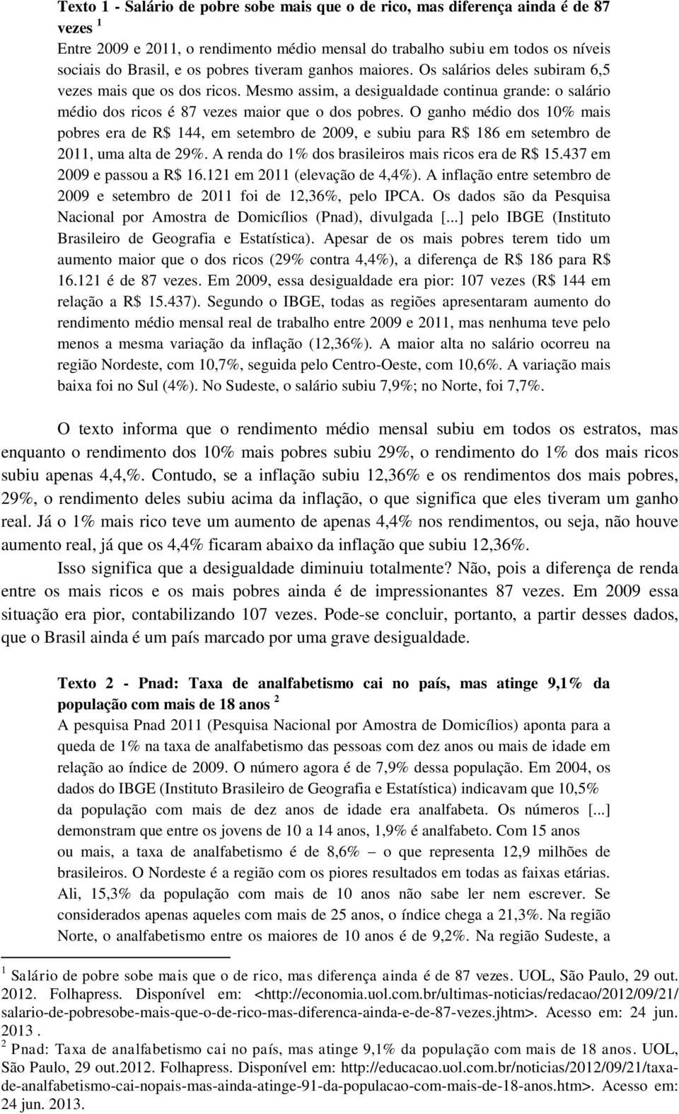 O ganho médio dos 10% mais pobres era de R$ 144, em setembro de 2009, e subiu para R$ 186 em setembro de 2011, uma alta de 29%. A renda do 1% dos brasileiros mais ricos era de R$ 15.