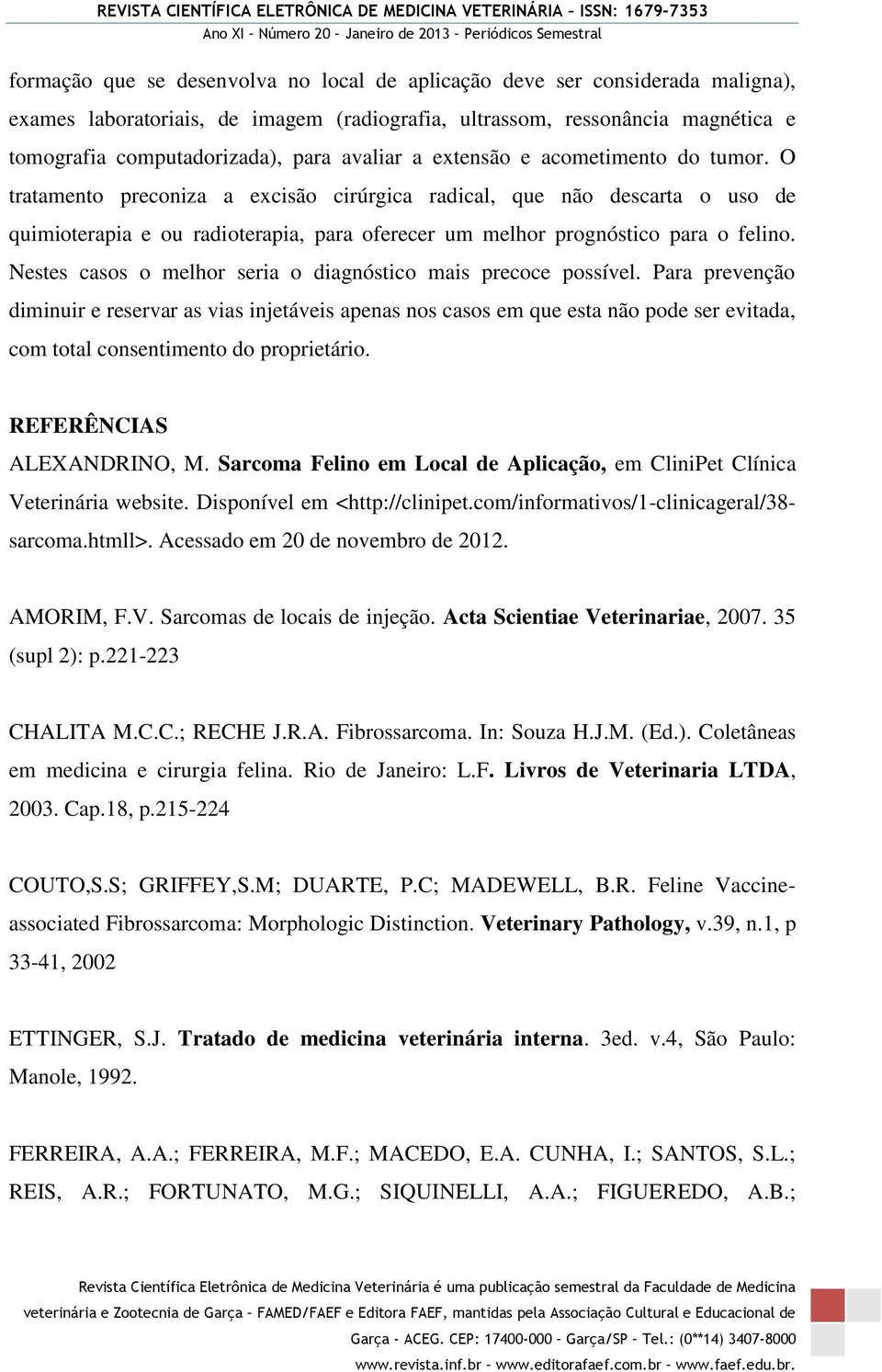 O tratamento preconiza a excisão cirúrgica radical, que não descarta o uso de quimioterapia e ou radioterapia, para oferecer um melhor prognóstico para o felino.