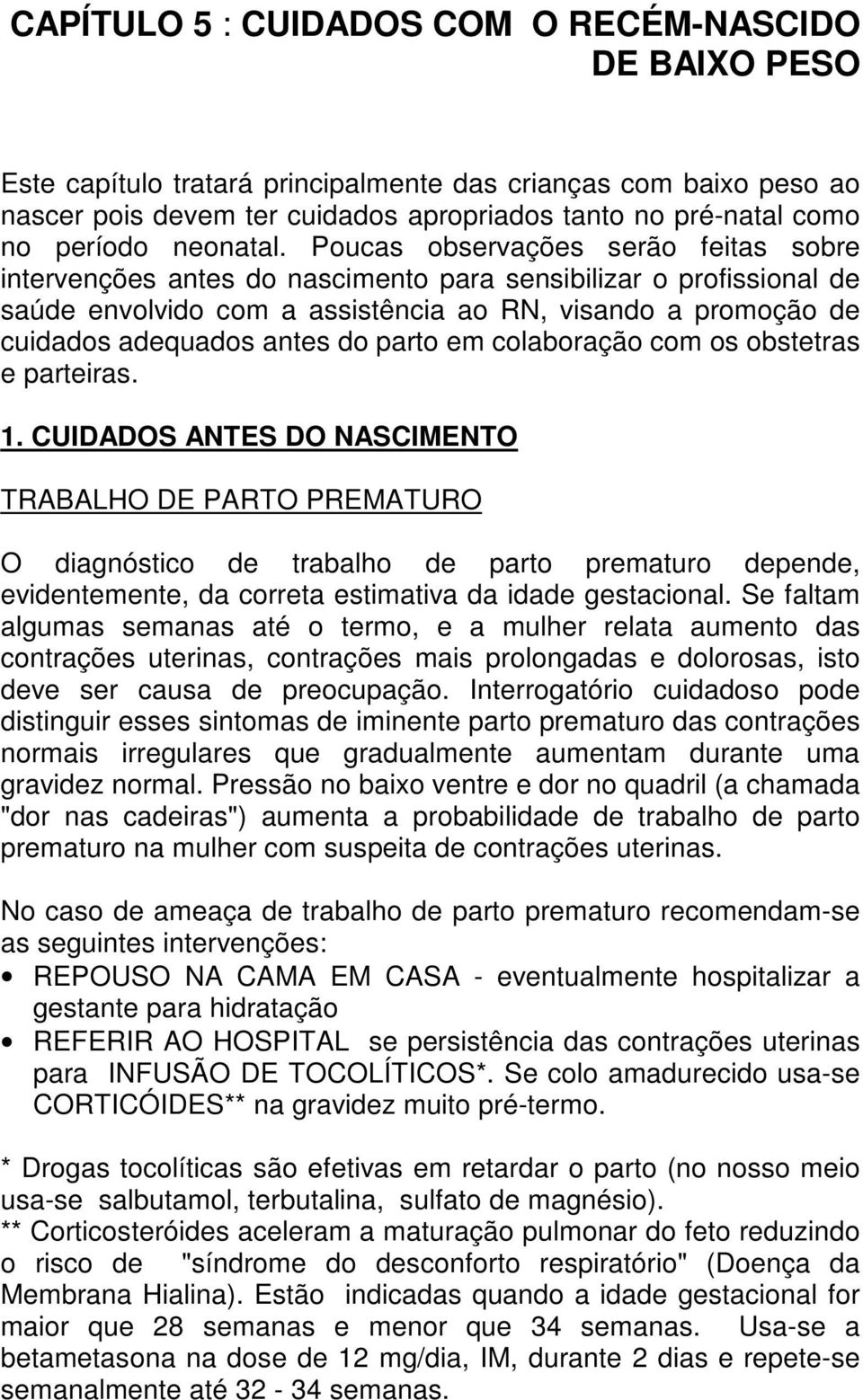 Poucas observações serão feitas sobre intervenções antes do nascimento para sensibilizar o profissional de saúde envolvido com a assistência ao RN, visando a promoção de cuidados adequados antes do