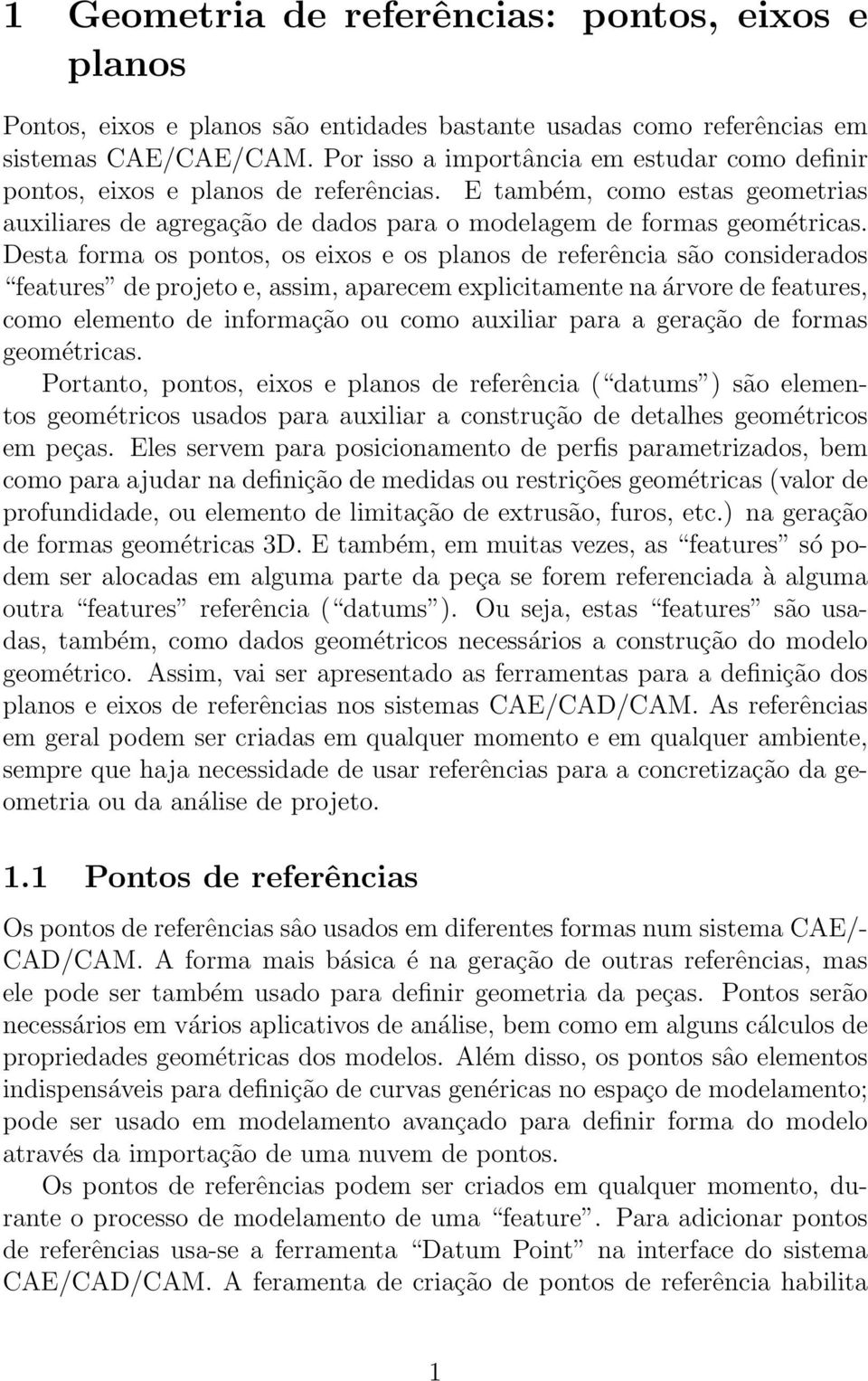 Desta forma os pontos, os eixos e os planos de referência são considerados features de projeto e, assim, aparecem explicitamente na árvore de features, como elemento de informação ou como auxiliar