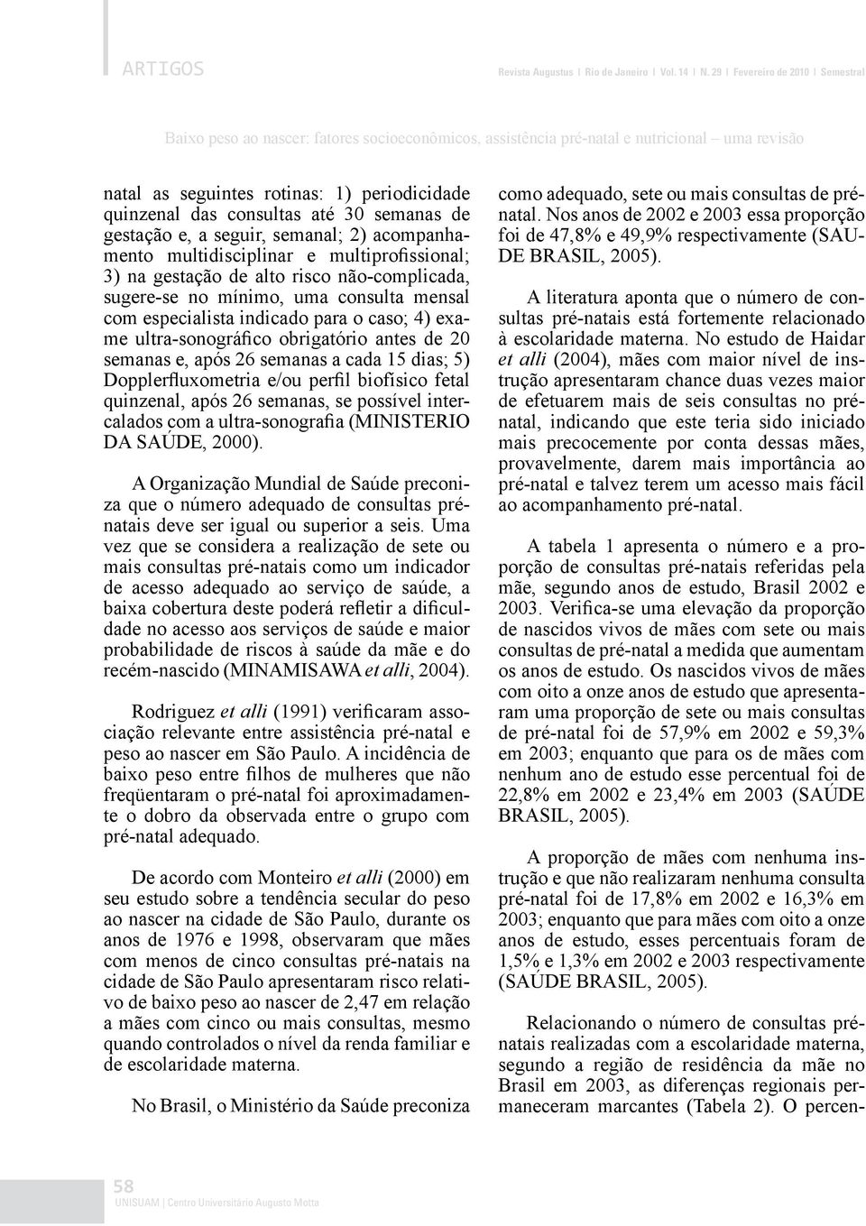 30 semanas de gestação e, a seguir, semanal; 2) acompanhamento multidisciplinar e multiprofissional; 3) na gestação de alto risco não-complicada, sugere-se no mínimo, uma consulta mensal com