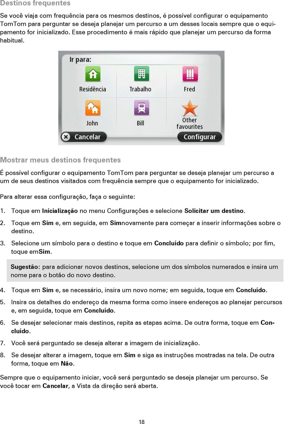 Mostrar meus destinos frequentes É possível configurar o equipamento TomTom para perguntar se deseja planejar um percurso a um de seus destinos visitados com frequência sempre que o equipamento for