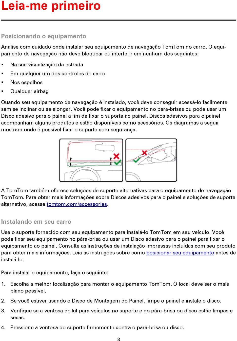 equipamento de navegação é instalado, você deve conseguir acessá-lo facilmente sem se inclinar ou se alongar.