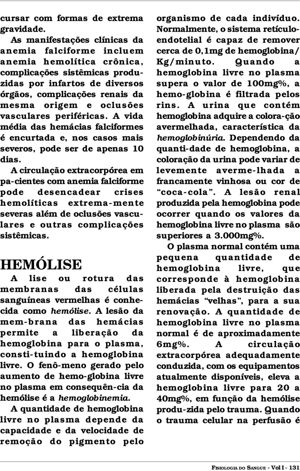 vasculares periféricas. A vida média das hemácias falciformes é encurtada e, nos casos mais severos, pode ser de apenas 10 dias.