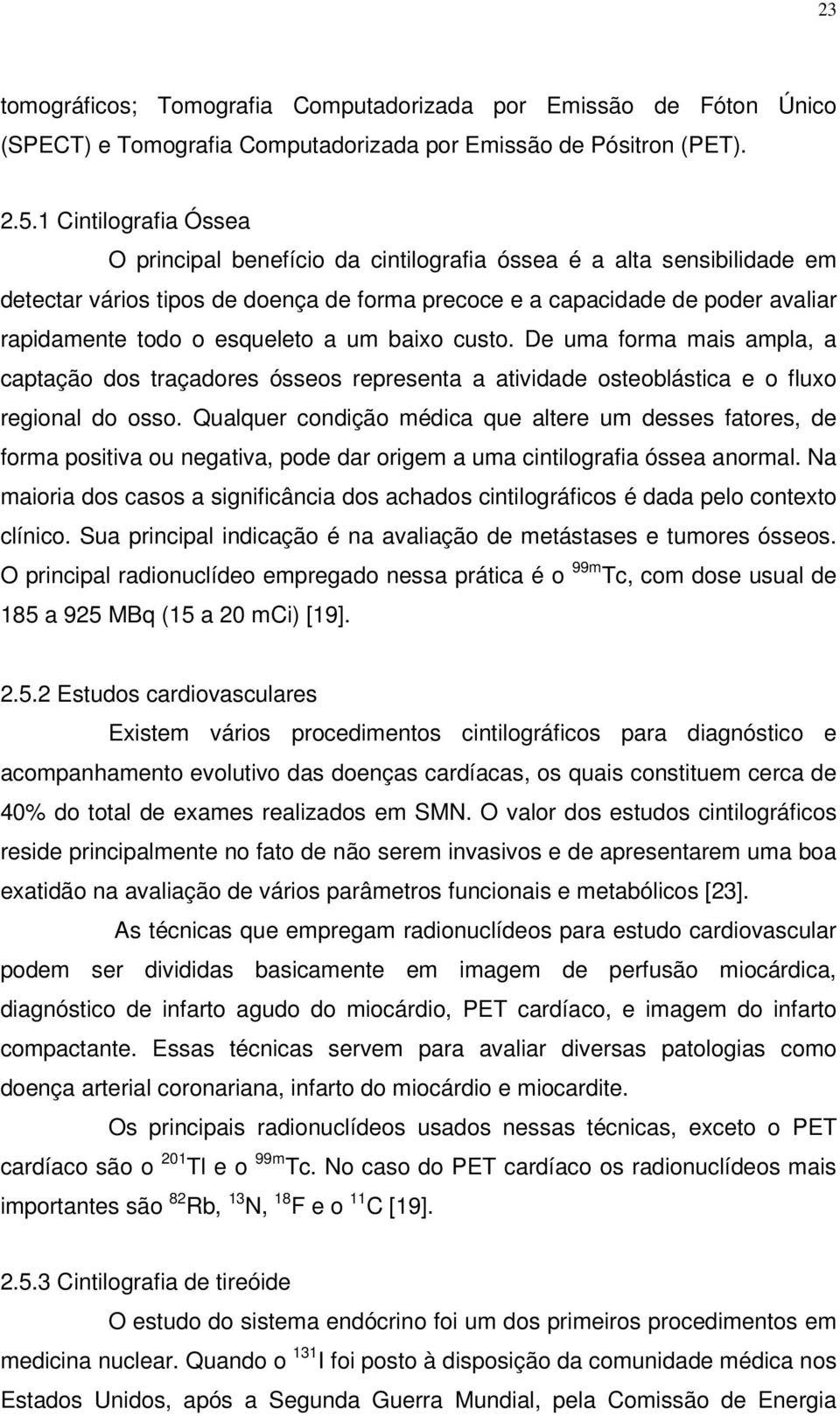 esqueleto a um baixo custo. De uma forma mais ampla, a captação dos traçadores ósseos representa a atividade osteoblástica e o fluxo regional do osso.