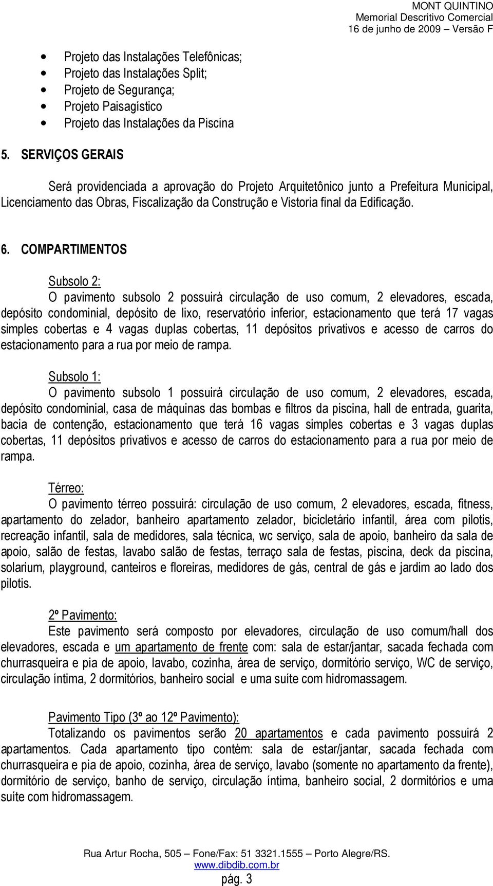 COMPARTIMENTOS Subsolo 2: O pavimento subsolo 2 possuirá circulação de uso comum, 2 elevadores, escada, depósito condominial, depósito de lixo, reservatório inferior, estacionamento que terá 17 vagas